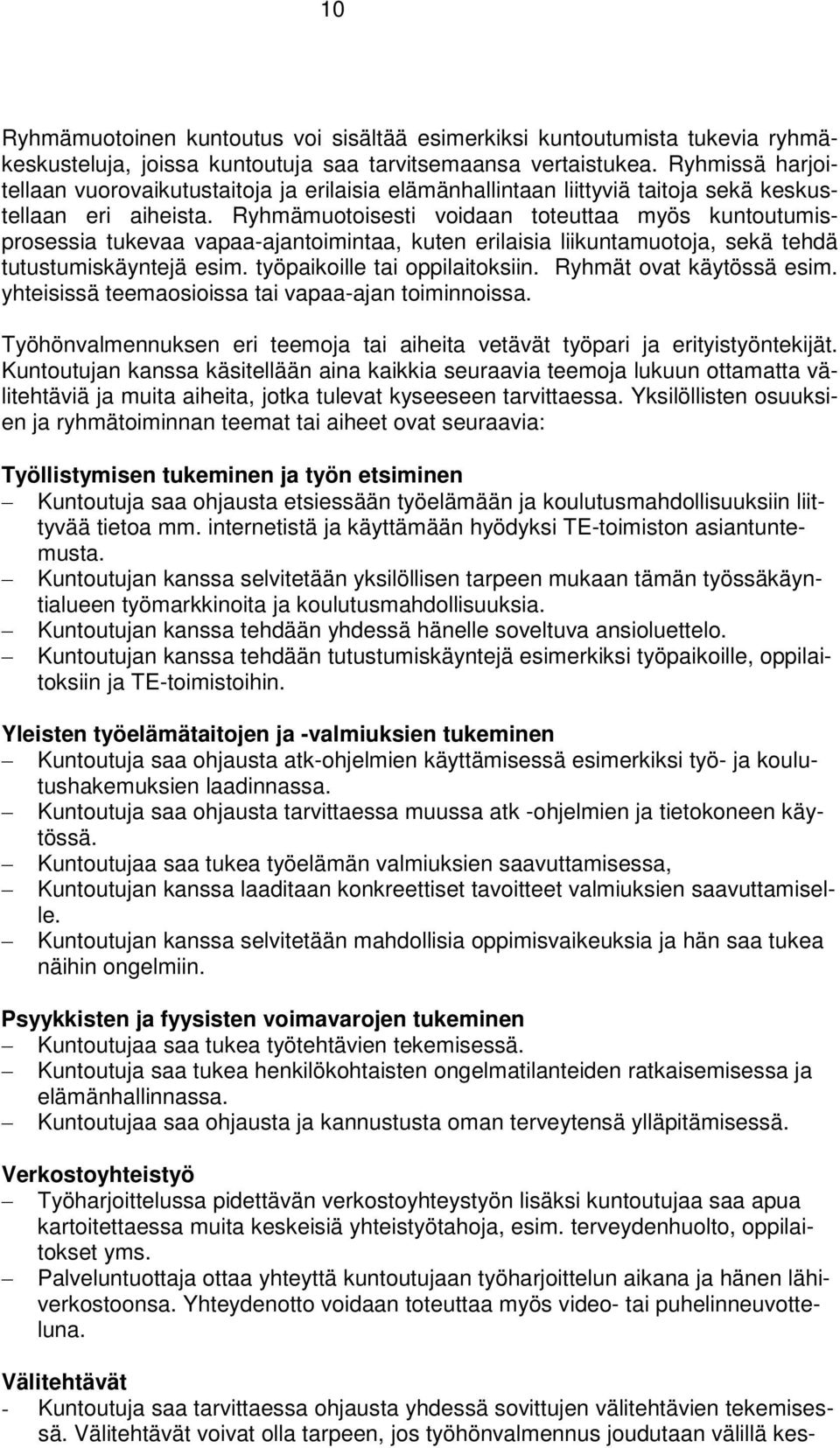 Ryhmämuotoisesti voidaan toteuttaa myös kuntoutumisprosessia tukevaa vapaa-ajantoimintaa, kuten erilaisia liikuntamuotoja, sekä tehdä tutustumiskäyntejä esim. työpaikoille tai oppilaitoksiin.