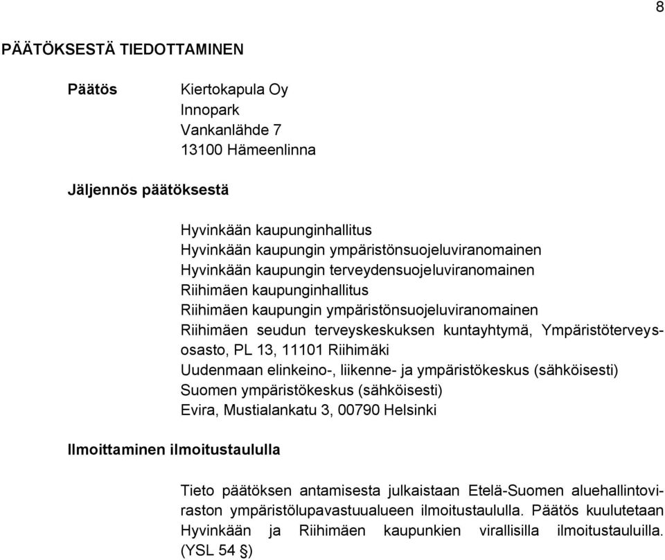 kuntayhtymä, Ympäristöterveysosasto, PL 13, 11101 Riihimäki Uudenmaan elinkeino-, liikenne- ja ympäristökeskus (sähköisesti) Suomen ympäristökeskus (sähköisesti) Evira, Mustialankatu 3, 00790