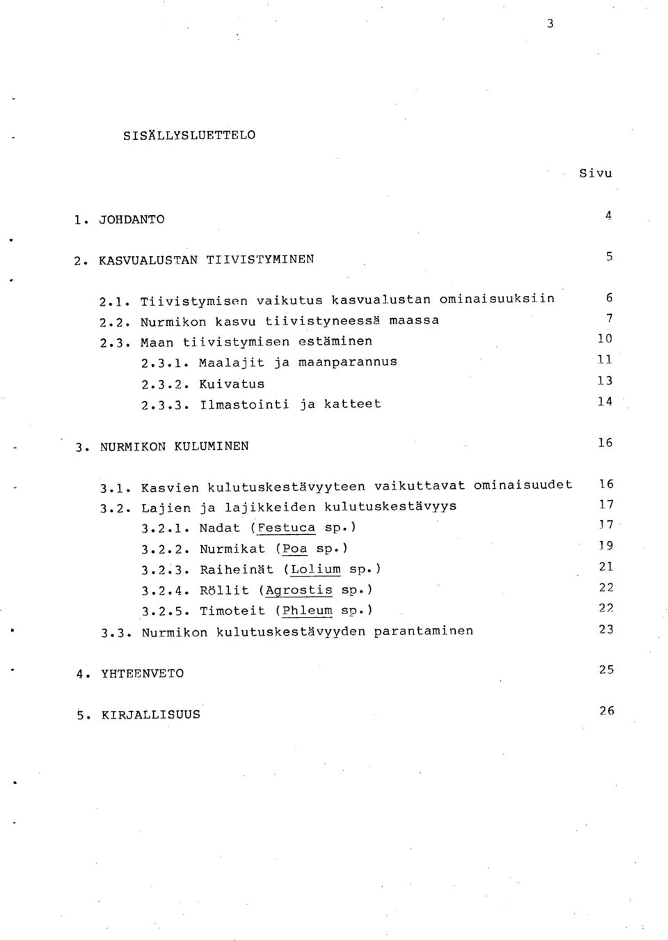 2. Lajien ja lajikkeiden kulutuskestävyys 17 3.2.1. Nadat (Festuca sp.) 37 3.2.2. Nurmikat (Poa sp.) 19 3.2.3. Raiheinät (Lolium sp.) 21 3.2.4. Röllit (Agrostis sp.