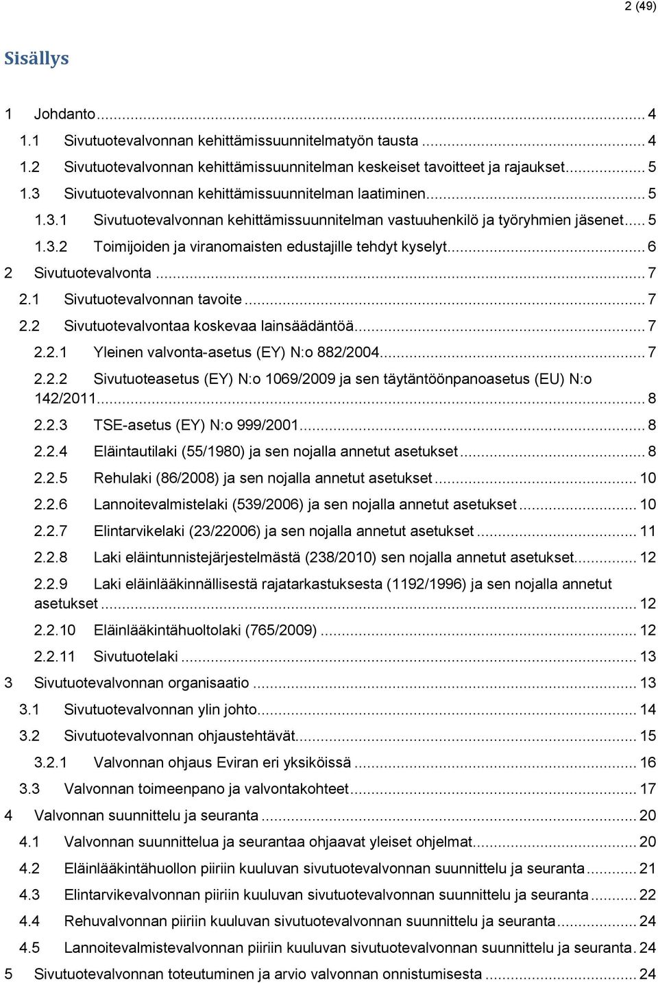 .. 6 2 Sivutuotevalvonta... 7 2.1 Sivutuotevalvonnan tavoite... 7 2.2 Sivutuotevalvontaa koskevaa lainsäädäntöä... 7 2.2.1 Yleinen valvonta-asetus (EY) N:o 882/2004... 7 2.2.2 Sivutuoteasetus (EY) N:o 1069/2009 ja sen täytäntöönpanoasetus (EU) N:o 142/2011.