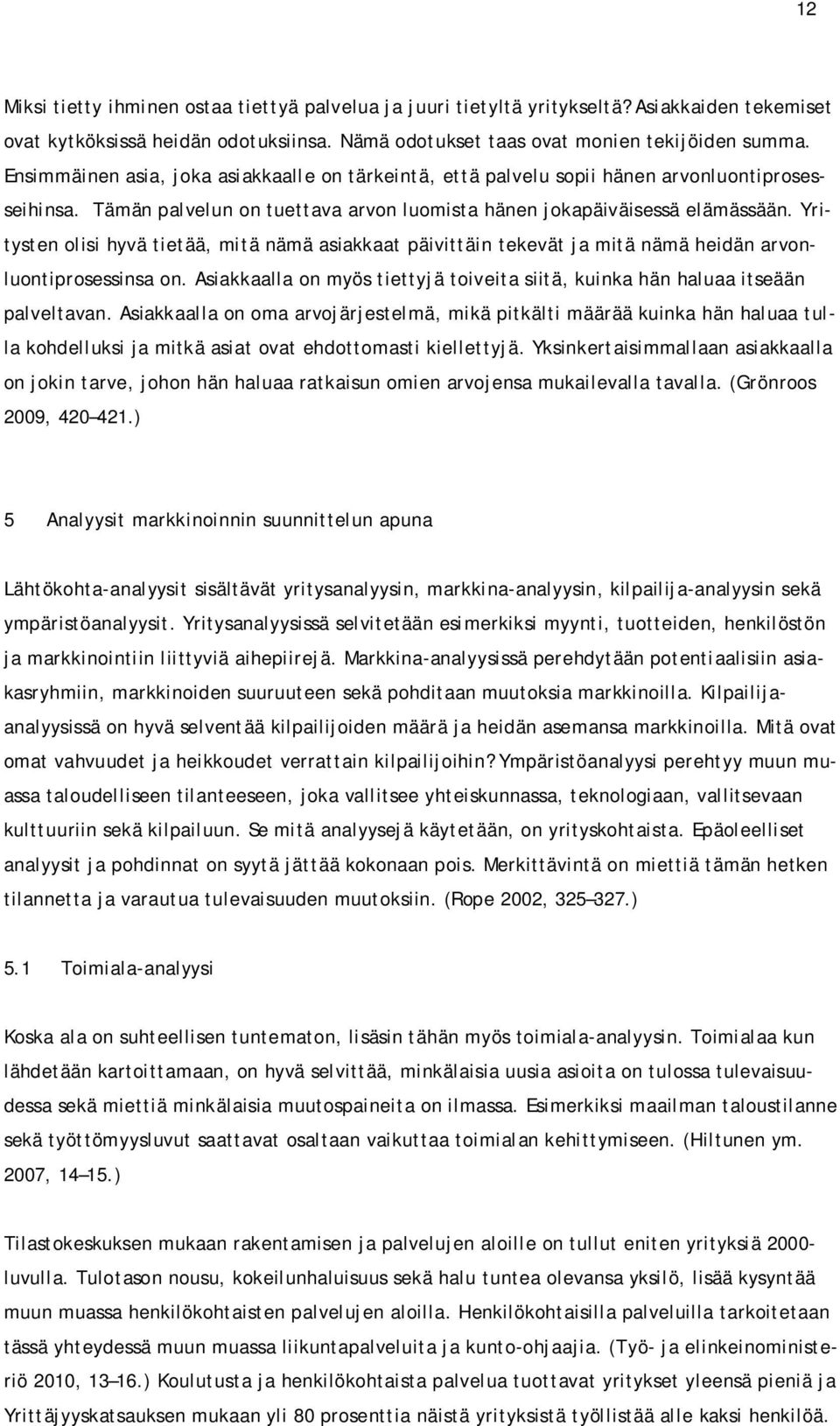 Yritysten olisi hyvä tietää, mitä nämä asiakkaat päivittäin tekevät ja mitä nämä heidän arvonluontiprosessinsa on. Asiakkaalla on myös tiettyjä toiveita siitä, kuinka hän haluaa itseään palveltavan.