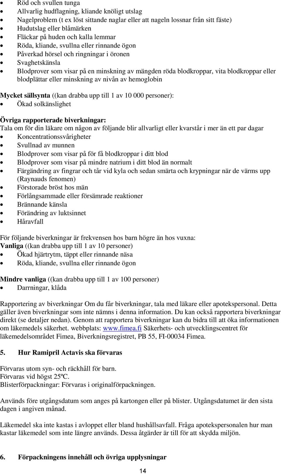 blodplättar eller minskning av nivån av hemoglobin Mycket sällsynta ((kan drabba upp till 1 av 10 000 personer): Ökad solkänslighet Övriga rapporterade biverkningar: Tala om för din läkare om någon