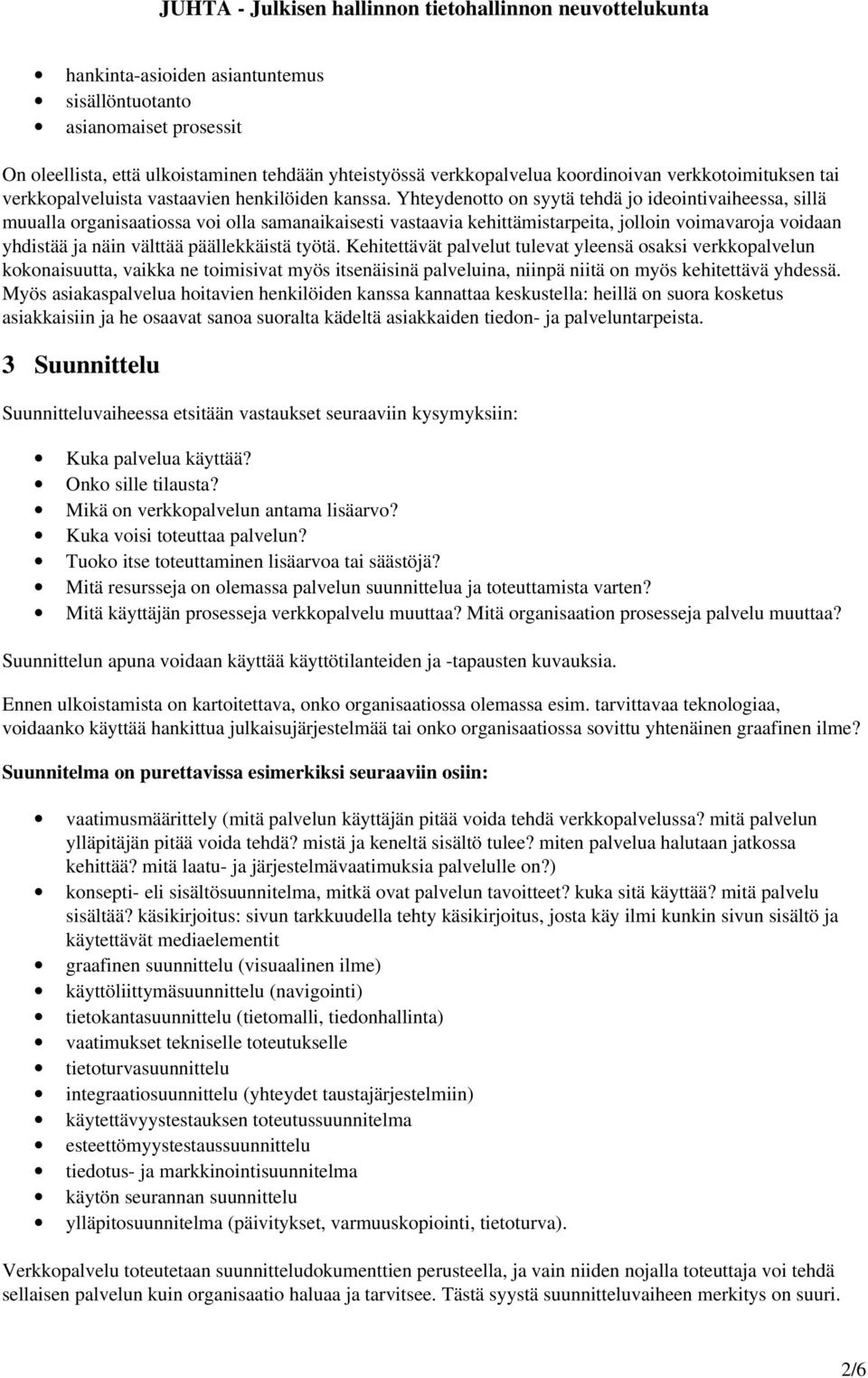 Yhteydenotto on syytä tehdä jo ideointivaiheessa, sillä muualla organisaatiossa voi olla samanaikaisesti vastaavia kehittämistarpeita, jolloin voimavaroja voidaan yhdistää ja näin välttää