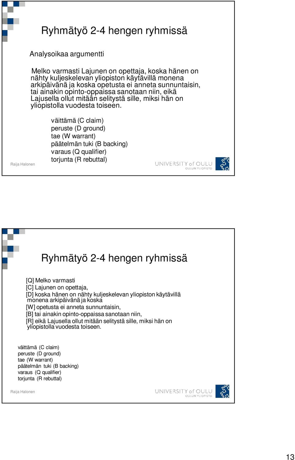 väittämä (C claim) peruste (D ground) tae (W warrant) päätelmän tuki (B backing) varaus (Q qualifier) torjunta (R rebuttal) Ryhmätyö 2-4 hengen ryhmissä [Q] Melko varmasti [C] Lajunen on opettaja,