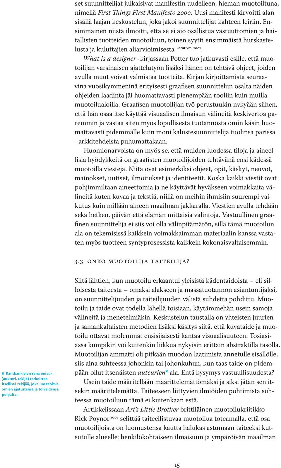 Ensimmäinen niistä ilmoitti, että se ei aio osallistua vastuuttomien ja haitallisten tuotteiden muotoiluun, toinen syytti ensimmäistä hurskastelusta ja kuluttajien aliarvioimisesta Bierut ym. 2002.