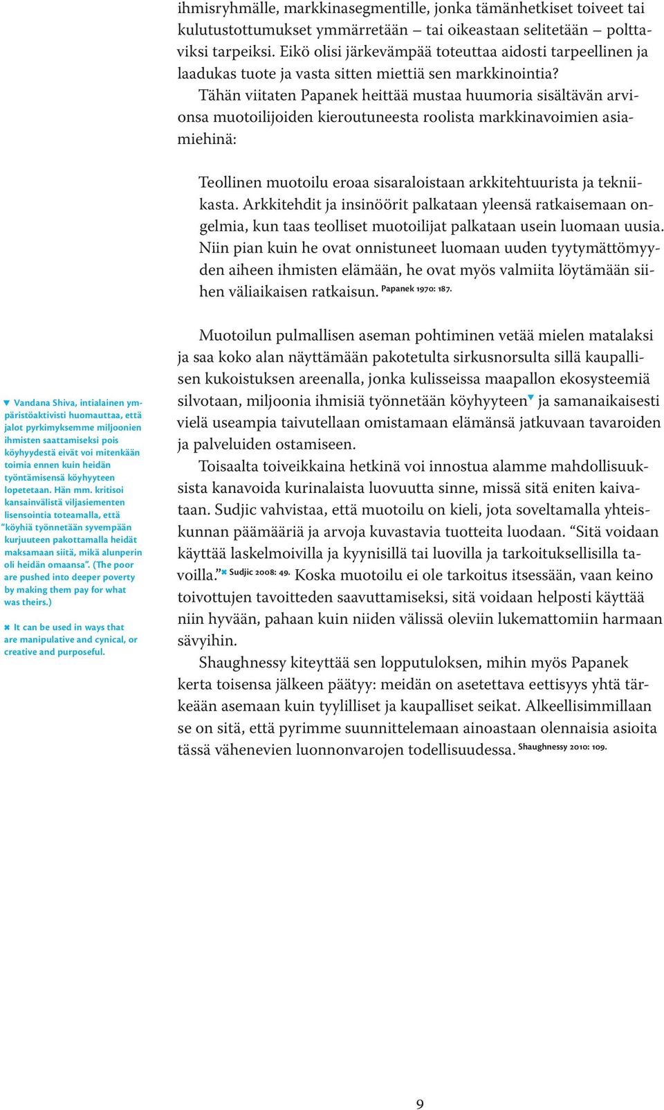 Tähän viitaten Papanek heittää mustaa huumoria sisältävän arvionsa muotoilijoiden kieroutuneesta roolista markkinavoimien asiamiehinä: Teollinen muotoilu eroaa sisaraloistaan arkkitehtuurista ja