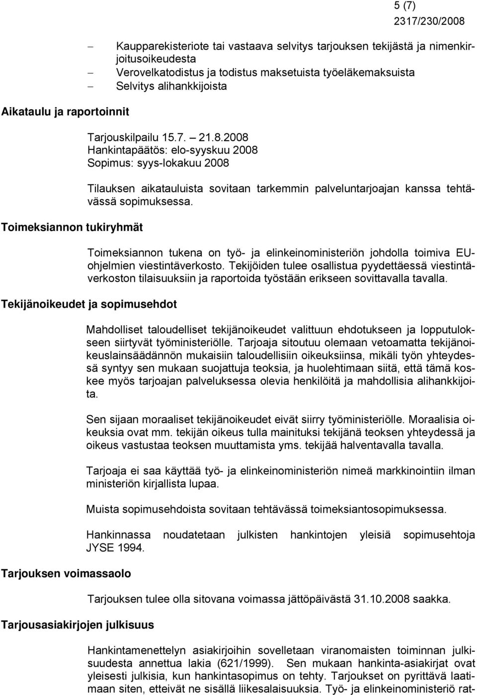 2008 Hankintapäätös: elo-syyskuu 2008 Sopimus: syys-lokakuu 2008 Tilauksen aikatauluista sovitaan tarkemmin palveluntarjoajan kanssa tehtävässä sopimuksessa.