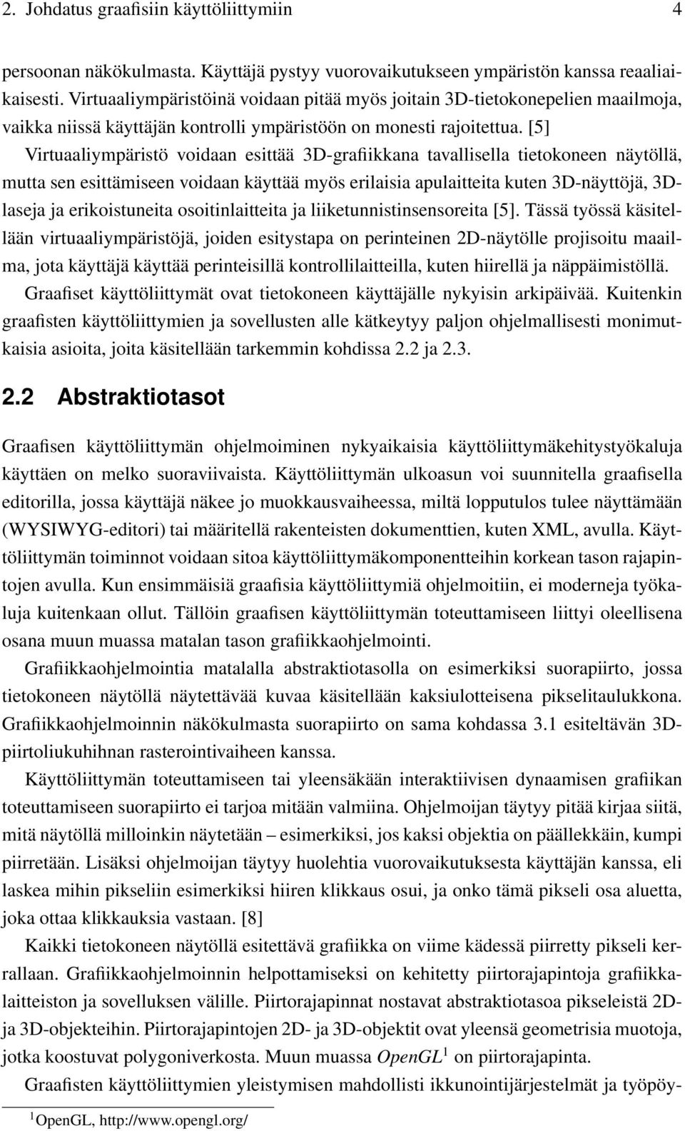 [5] Virtuaaliympäristö voidaan esittää 3D-grafiikkana tavallisella tietokoneen näytöllä, mutta sen esittämiseen voidaan käyttää myös erilaisia apulaitteita kuten 3D-näyttöjä, 3Dlaseja ja