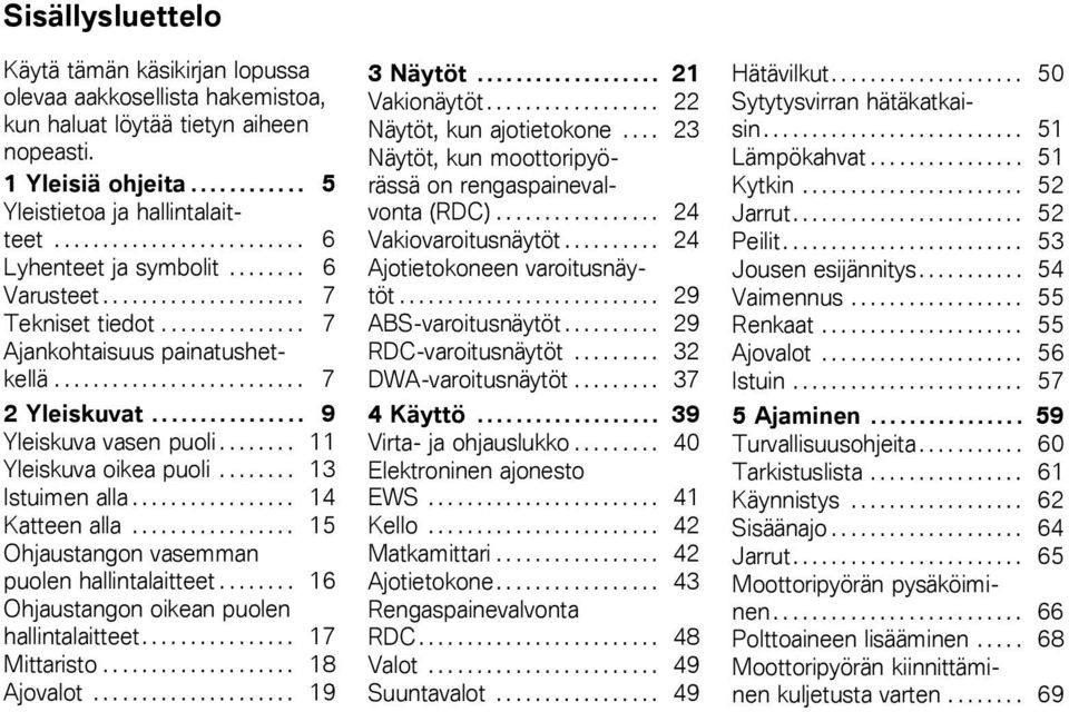 ............... 9 Yleiskuva vasen puoli........ 11 Yleiskuva oikea puoli........ 13 Istuimen alla................. 14 Katteen alla................. 15 Ohjaustangon vasemman puolen hallintalaitteet.