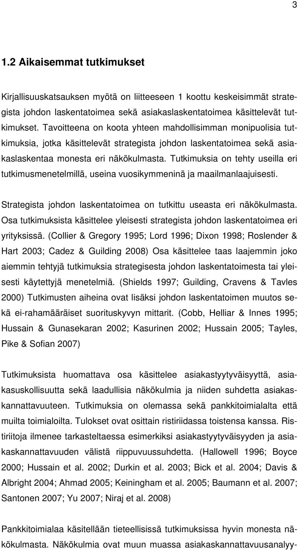 Tutkimuksia on tehty useilla eri tutkimusmenetelmillä, useina vuosikymmeninä ja maailmanlaajuisesti. Strategista johdon laskentatoimea on tutkittu useasta eri näkökulmasta.