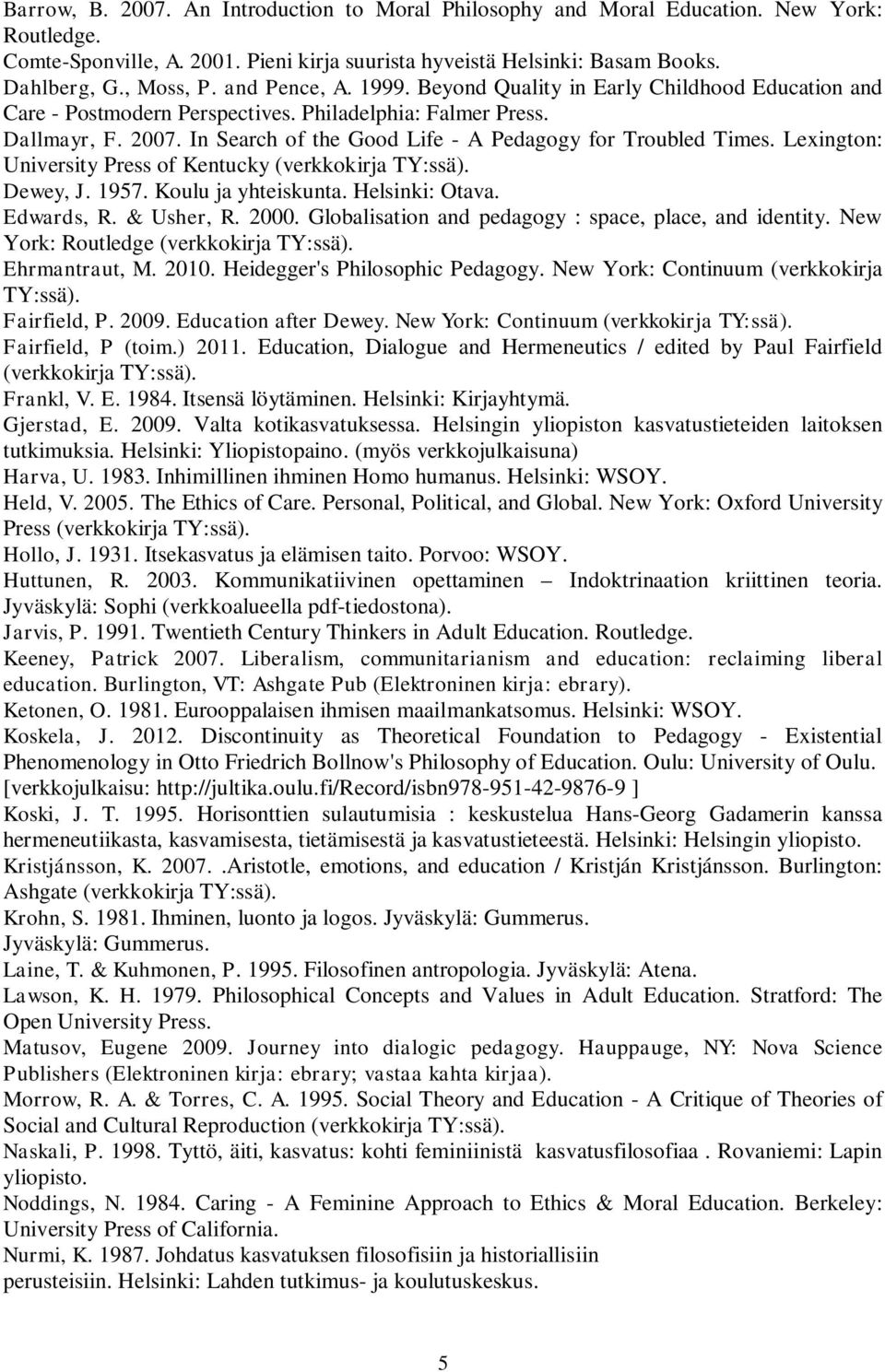 In Search of the Good Life - A Pedagogy for Troubled Times. Lexington: University Press of Kentucky (verkkokirja TY:ssä). Dewey, J. 1957. Koulu ja yhteiskunta. Helsinki: Otava. Edwards, R. & Usher, R.