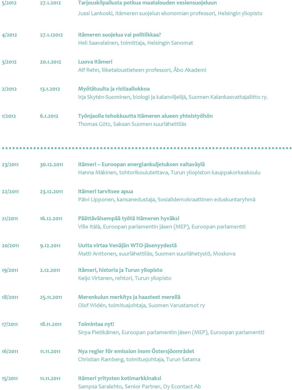 1/2012 6.1.2012 Työnjaolla tehokkuutta Itämeren alueen yhteistyöhön Thomas Götz, Saksan Suomen suurlähettiläs 23/2011 30.12.2011 Itämeri Euroopan energiankuljetuksen valtaväylä Hanna Mäkinen, tohtorikoulutettava, Turun yliopiston kauppakorkeakoulu 22/2011 23.