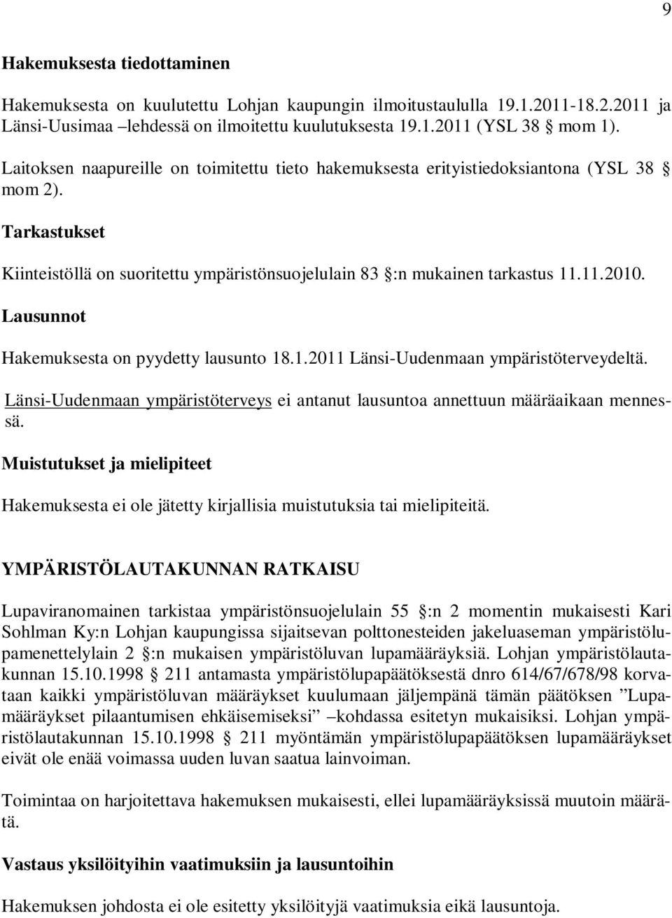 Lausunnot Hakemuksesta on pyydetty lausunto 18.1.2011 Länsi-Uudenmaan ympäristöterveydeltä. Länsi-Uudenmaan ympäristöterveys ei antanut lausuntoa annettuun määräaikaan mennessä.