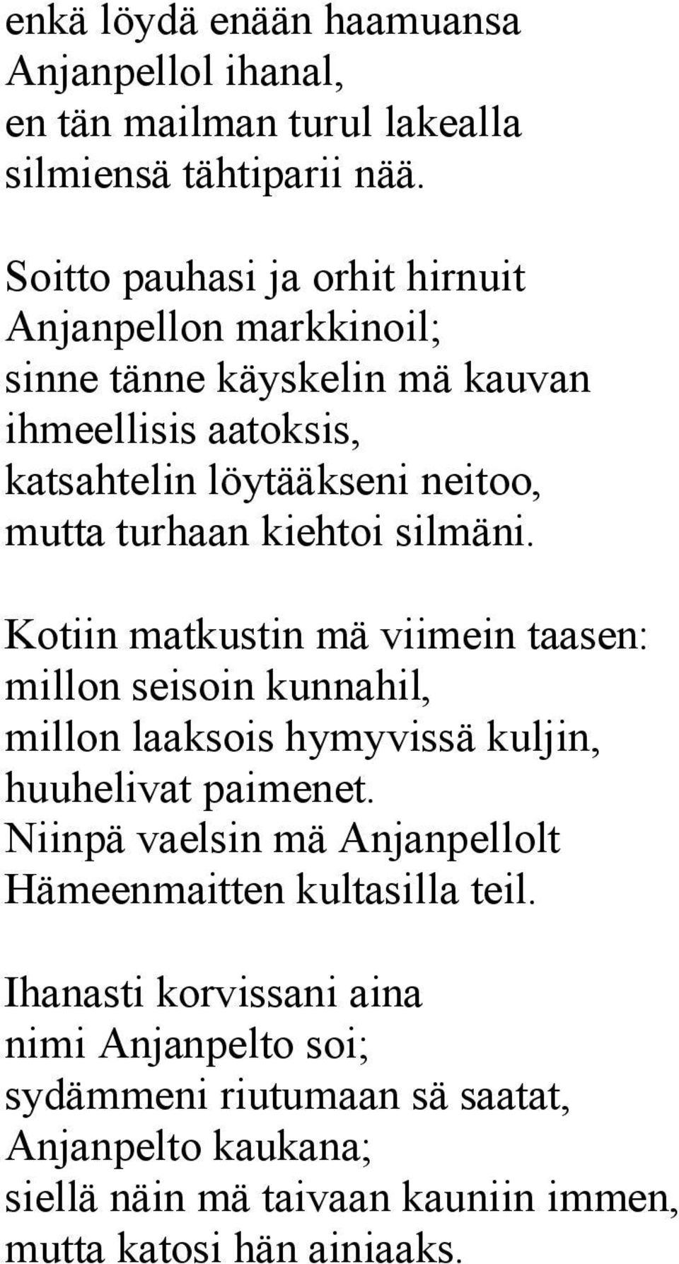 turhaan kiehtoi silmäni. Kotiin matkustin mä viimein taasen: millon seisoin kunnahil, millon laaksois hymyvissä kuljin, huuhelivat paimenet.