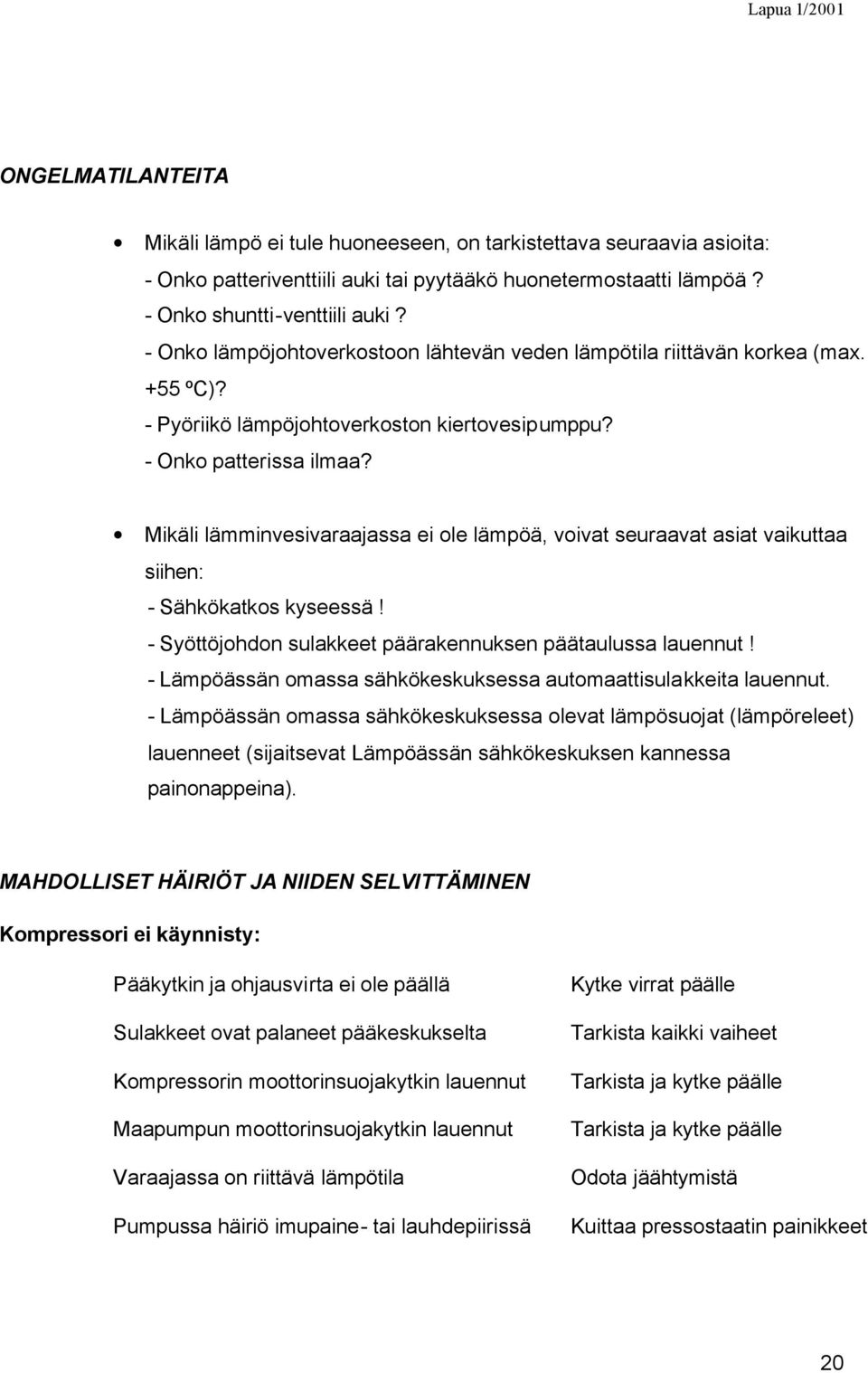 Mikäli lämminvesivaraajassa ei ole lämpöä, voivat seuraavat asiat vaikuttaa siihen: - Sähkökatkos kyseessä! - Syöttöjohdon sulakkeet päärakennuksen päätaulussa lauennut!