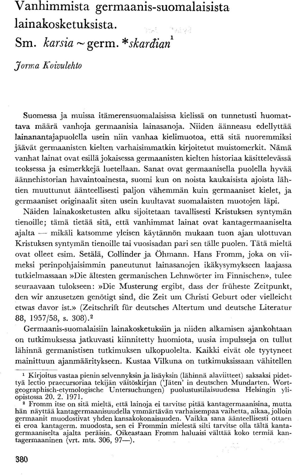 Niiden äänneasu edellyttää lainanantajapuolella usein niin vanhaa kielimuotoa, että sitä nuoremmiksi jäävät germaanisten kielten varhaisimmatkin kirjoitetut muistomerkit.