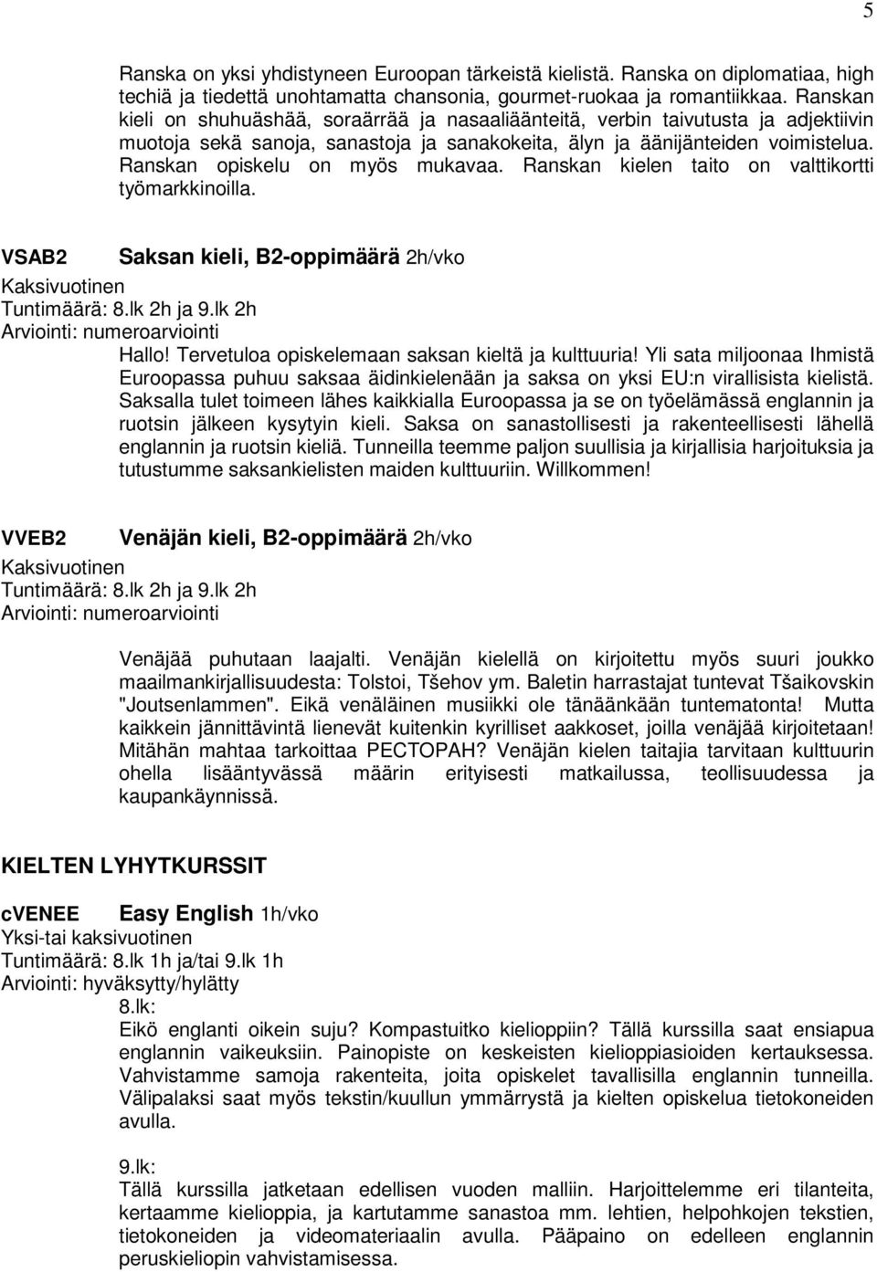 Ranskan opiskelu on myös mukavaa. Ranskan kielen taito on valttikortti työmarkkinoilla. VSAB2 Saksan kieli, B2-oppimäärä 2h/vko Kaksivuotinen Tuntimäärä: 8.lk 2h ja 9.lk 2h Hallo!