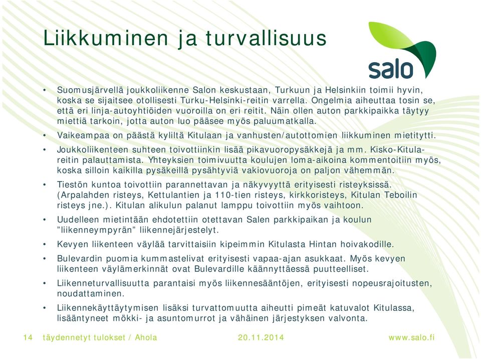 Vaikeampaa on päästä kyliltä Kitulaan ja vanhusten/autottomien liikkuminen mietitytti. Joukkoliikenteen suhteen toivottiinkin lisää pikavuoropysäkkejä ja mm. Kisko-Kitulareitin palauttamista.