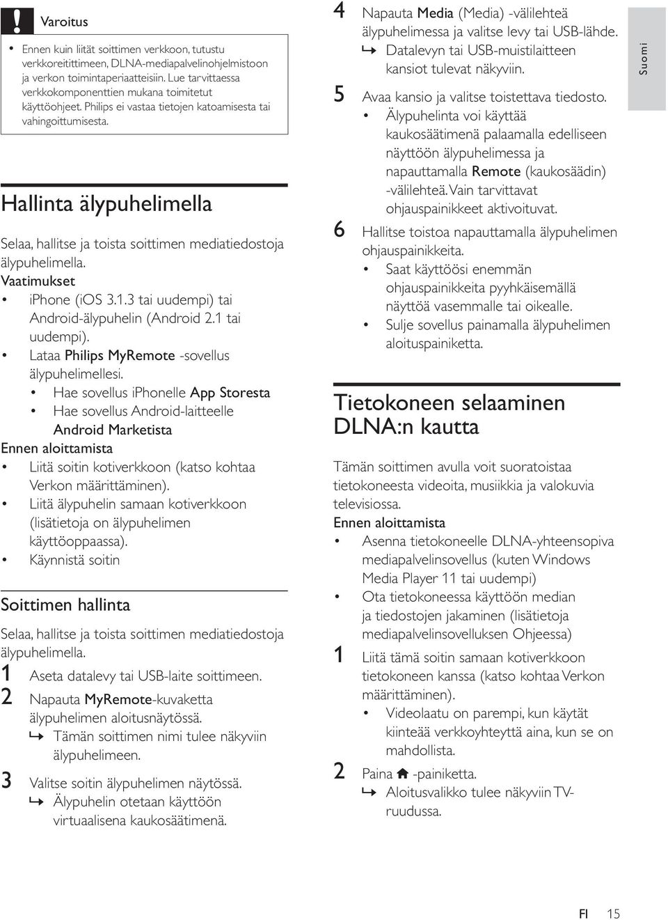 Hallinta älypuhelimella Selaa, hallitse ja toista soittimen mediatiedostoja älypuhelimella. Vaatimukset iphone (ios 3.1.3 tai uudempi) tai Android-älypuhelin (Android 2.1 tai uudempi).