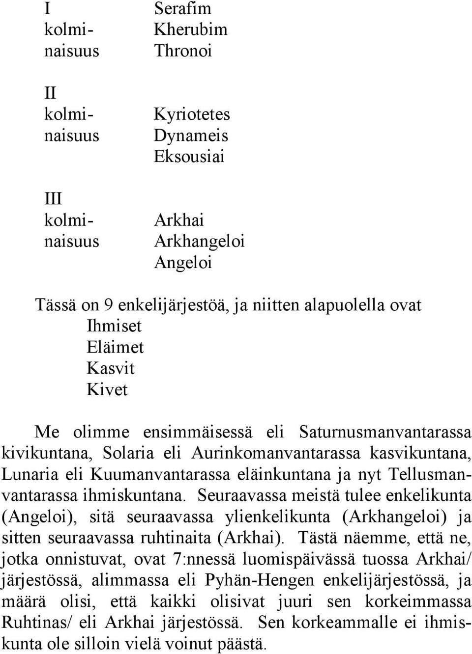 ihmiskuntana. Seuraavassa meistä tulee enkelikunta (Angeloi), sitä seuraavassa ylienkelikunta (Arkhangeloi) ja sitten seuraavassa ruhtinaita (Arkhai).