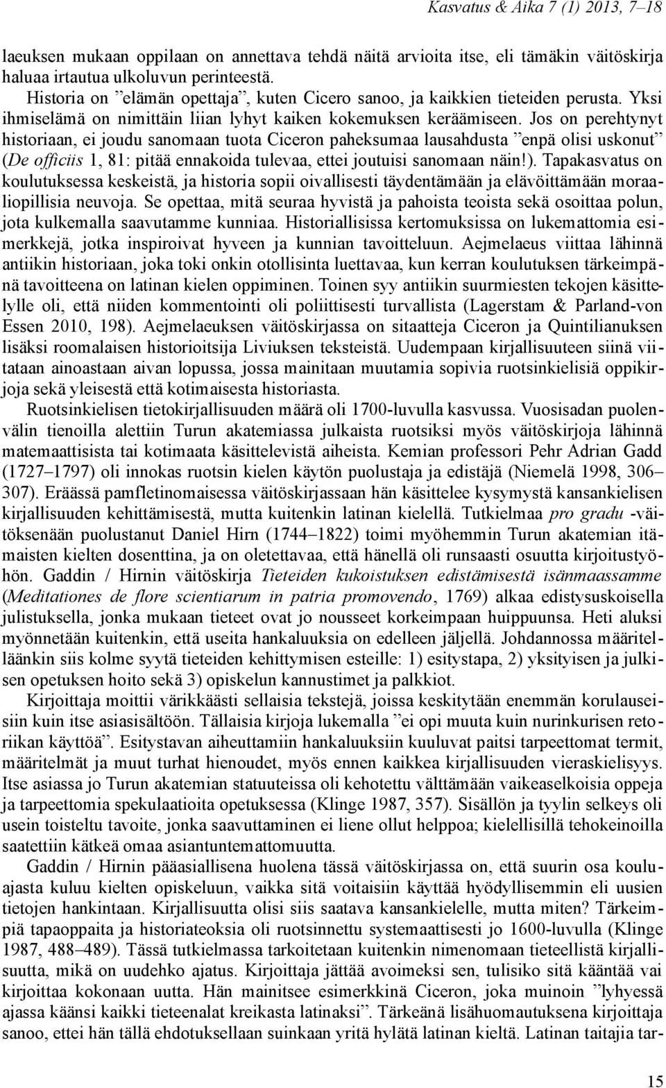 Jos on perehtynyt historiaan, ei joudu sanomaan tuota Ciceron paheksumaa lausahdusta enpä olisi uskonut (De officiis 1, 81: pitää ennakoida tulevaa, ettei joutuisi sanomaan näin!).