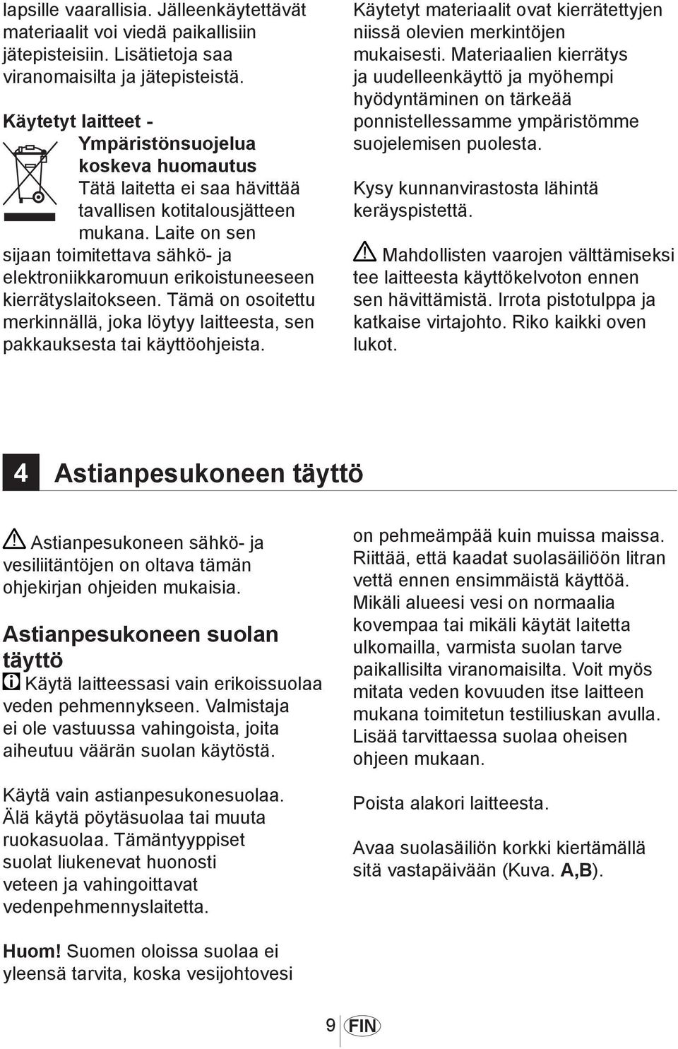 Laite on sen sijaan toimitettava sähkö- ja elektroniikkaromuun erikoistuneeseen kierrätyslaitokseen. Tämä on osoitettu merkinnällä, joka löytyy laitteesta, sen pakkauksesta tai käyttöohjeista.