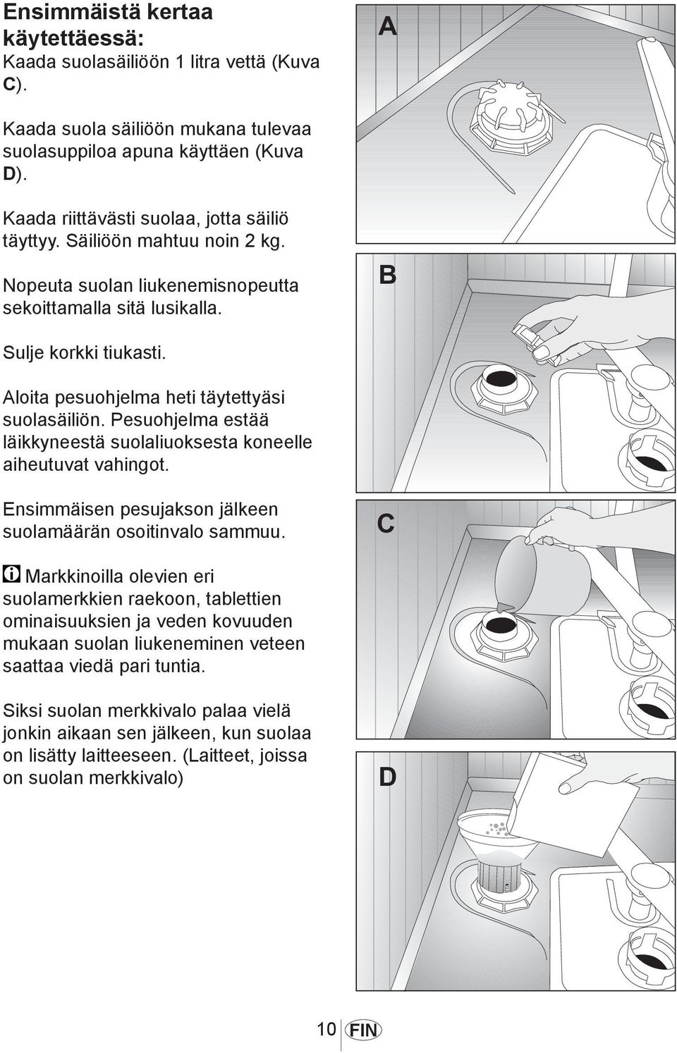 Pesuohjelma estää läikkyneestä suolaliuoksesta koneelle aiheutuvat vahingot. 1012 Ensimmäisen pesujakson jälkeen suolamäärän osoitinvalo sammuu.