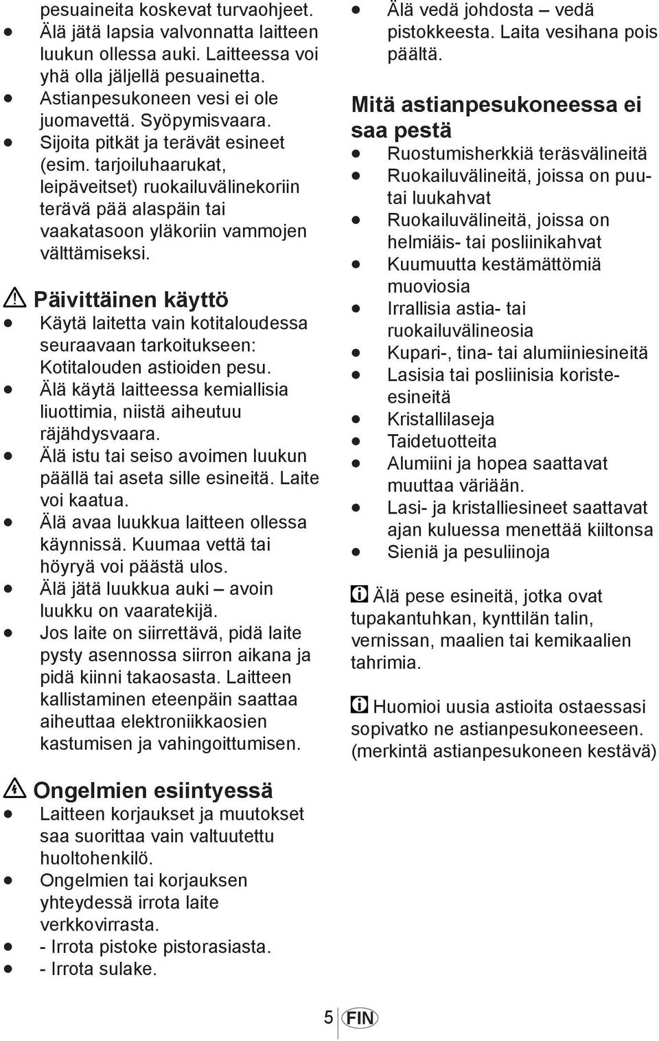 Päivittäinen käyttö Käytä laitetta vain kotitaloudessa seuraavaan tarkoitukseen: Kotitalouden astioiden pesu. Älä käytä laitteessa kemiallisia liuottimia, niistä aiheutuu räjähdysvaara.