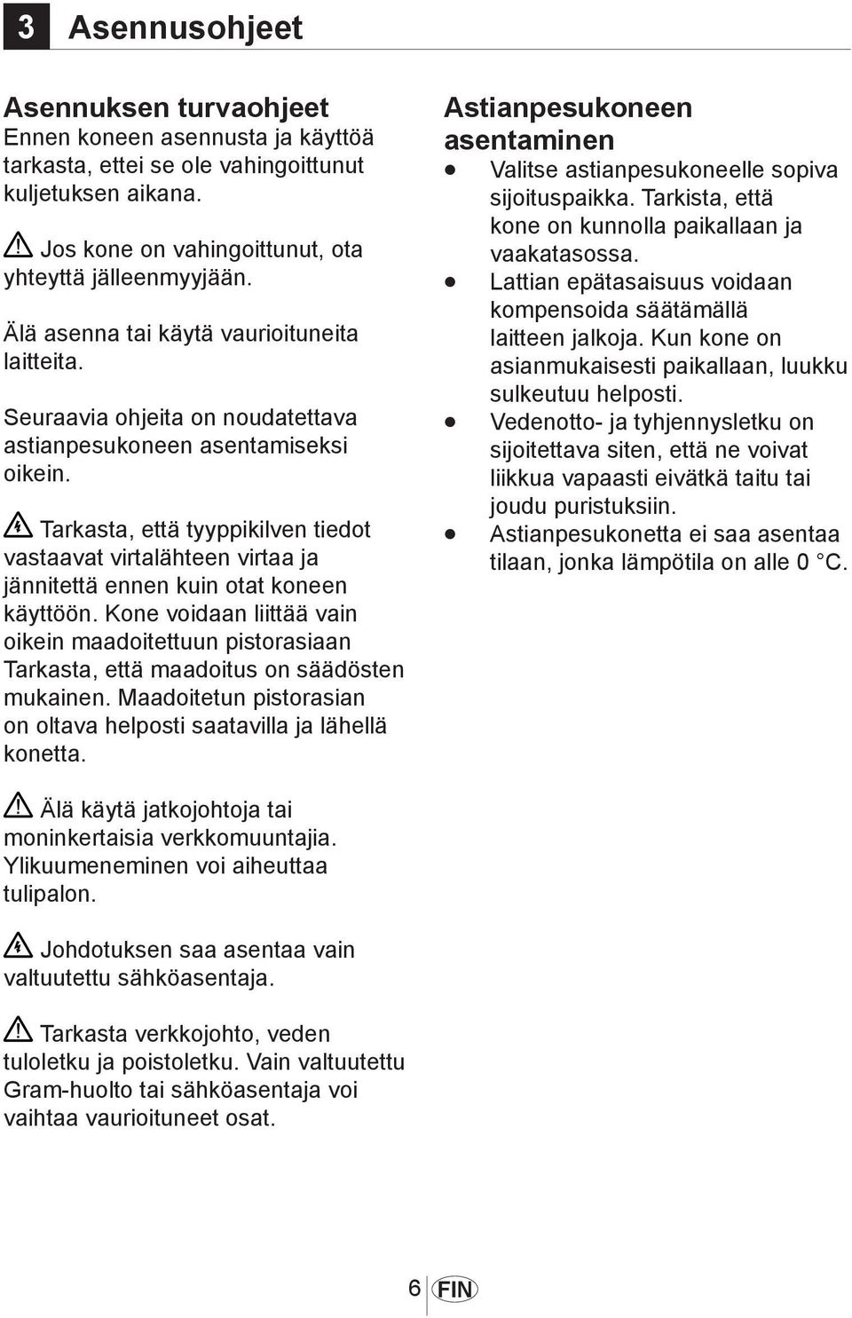 Tarkasta, että tyyppikilven tiedot vastaavat virtalähteen virtaa ja jännitettä ennen kuin otat koneen käyttöön.