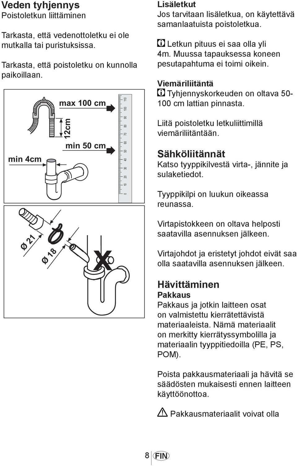 Viemäriliitäntä Tyhjennyskorkeuden on oltava 50-100 cm lattian pinnasta. Liitä poistoletku letkuliittimillä viemäriliitäntään. Sähköliitännät Katso tyyppikilvestä virta-, jännite ja sulaketiedot.