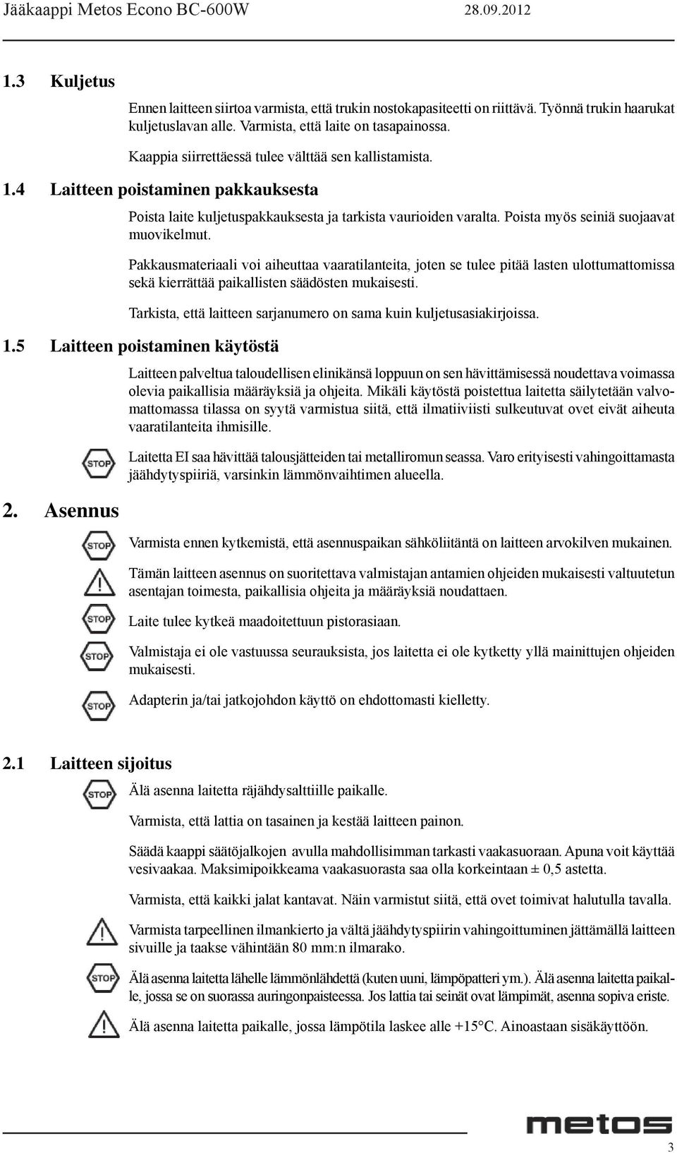 Pakkausmateriaali voi aiheuttaa vaaratilanteita, joten se tulee pitää lasten ulottumattomissa sekä kierrättää paikallisten säädösten mukaisesti.