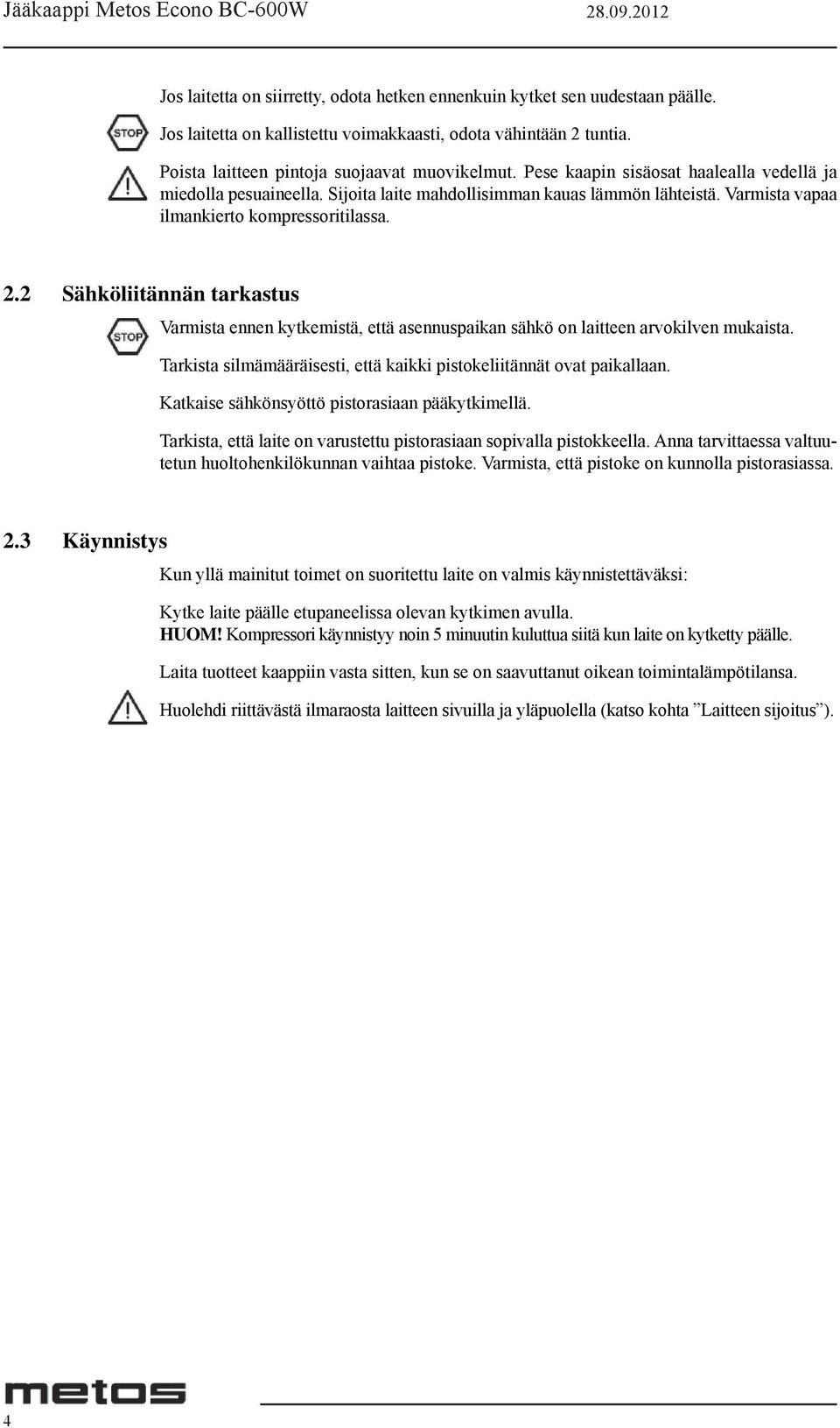 2 Sähköliitännän tarkastus Varmista ennen kytkemistä, että asennuspaikan sähkö on laitteen arvokilven mukaista. Tarkista silmämääräisesti, että kaikki pistokeliitännät ovat paikallaan.