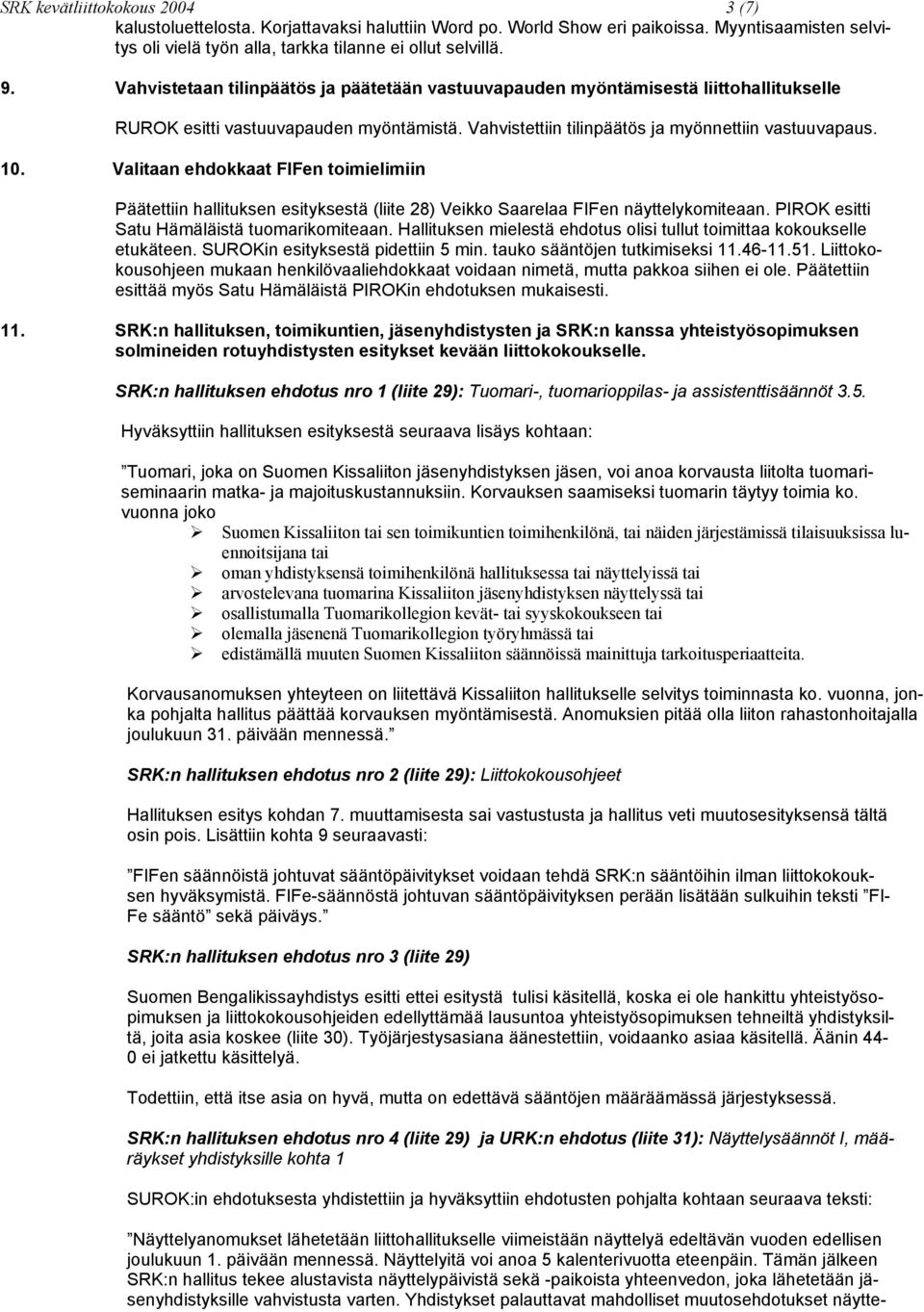 Valitaan ehdokkaat FIFen toimielimiin Päätettiin hallituksen esityksestä (liite 28) Veikko Saarelaa FIFen näyttelykomiteaan. PIROK esitti Satu Hämäläistä tuomarikomiteaan.