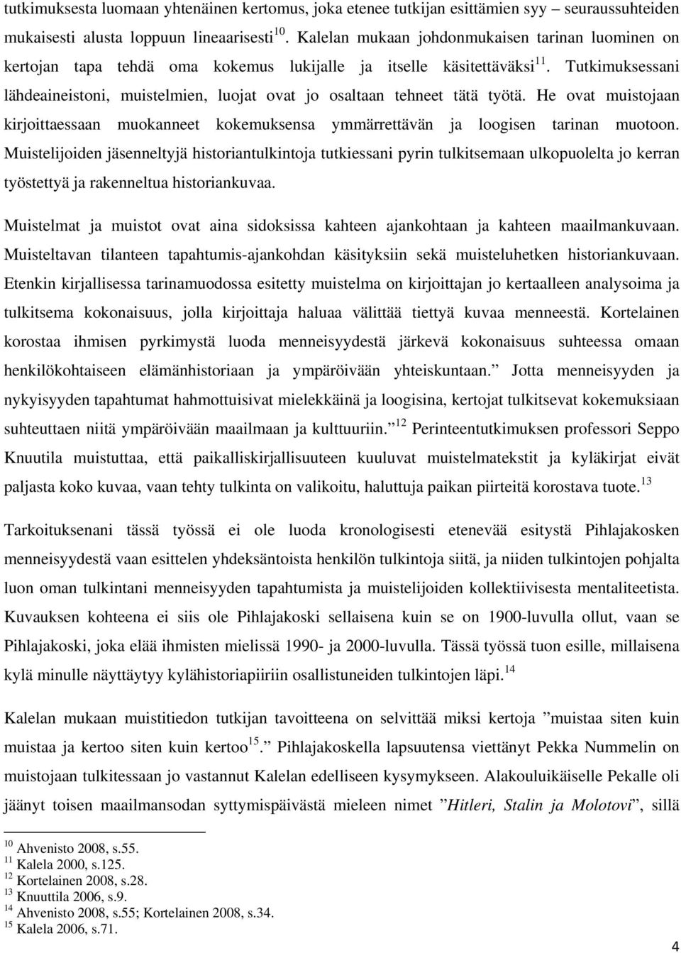 Tutkimuksessani lähdeaineistoni, muistelmien, luojat ovat jo osaltaan tehneet tätä työtä. He ovat muistojaan kirjoittaessaan muokanneet kokemuksensa ymmärrettävän ja loogisen tarinan muotoon.