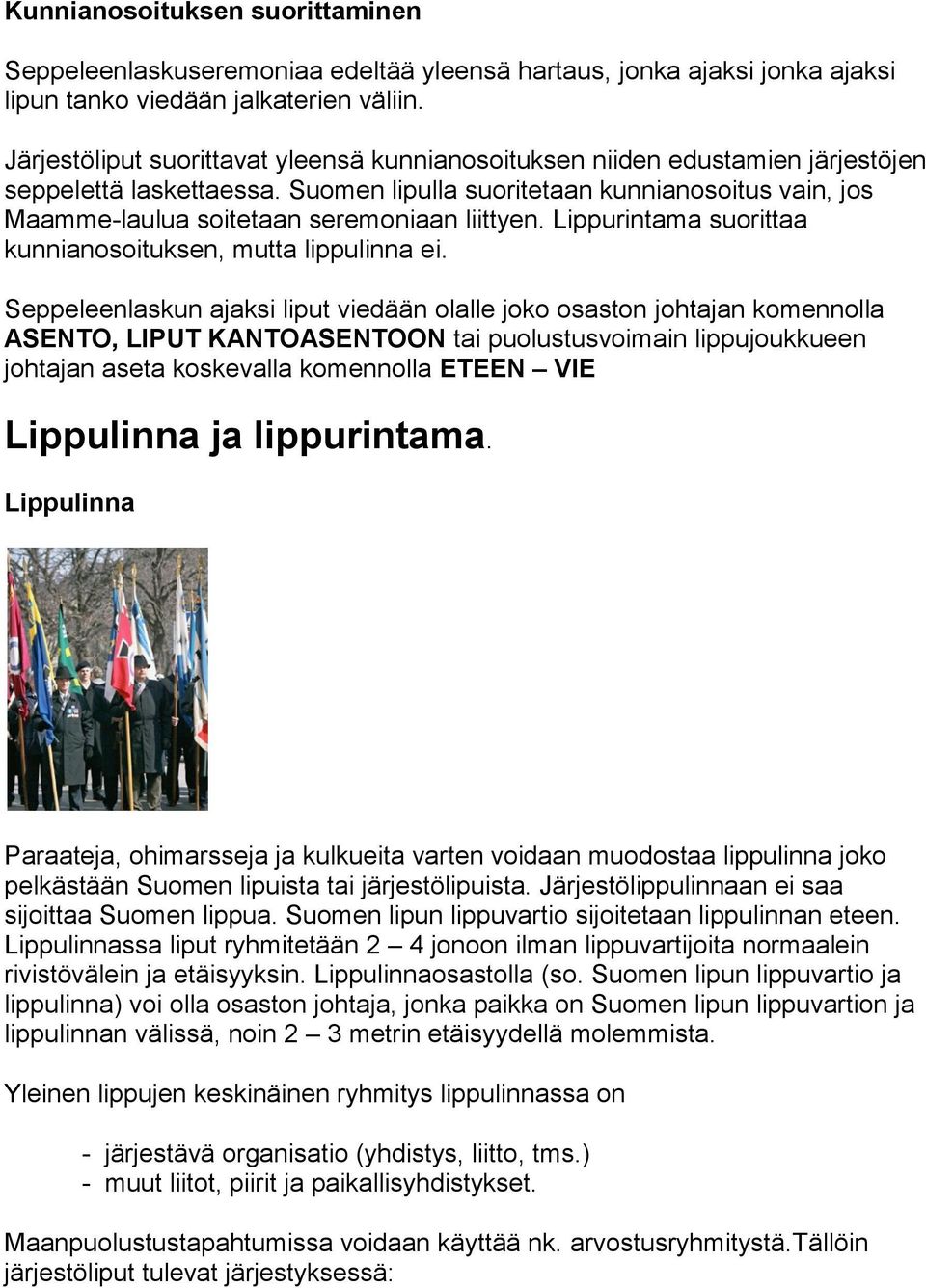 Suomen lipulla suoritetaan kunnianosoitus vain, jos Maamme-laulua soitetaan seremoniaan liittyen. Lippurintama suorittaa kunnianosoituksen, mutta lippulinna ei.