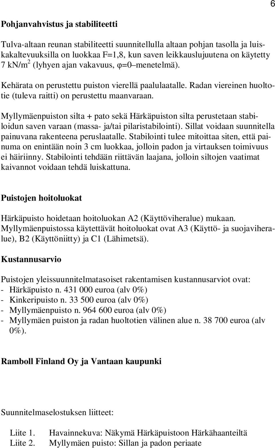 Myllymäenpuiston silta + pato sekä Härkäpuiston silta perustetaan stabiloidun saven varaan (massa- ja/tai pilaristabilointi). Sillat voidaan suunnitella painuvana rakenteena peruslaatalle.