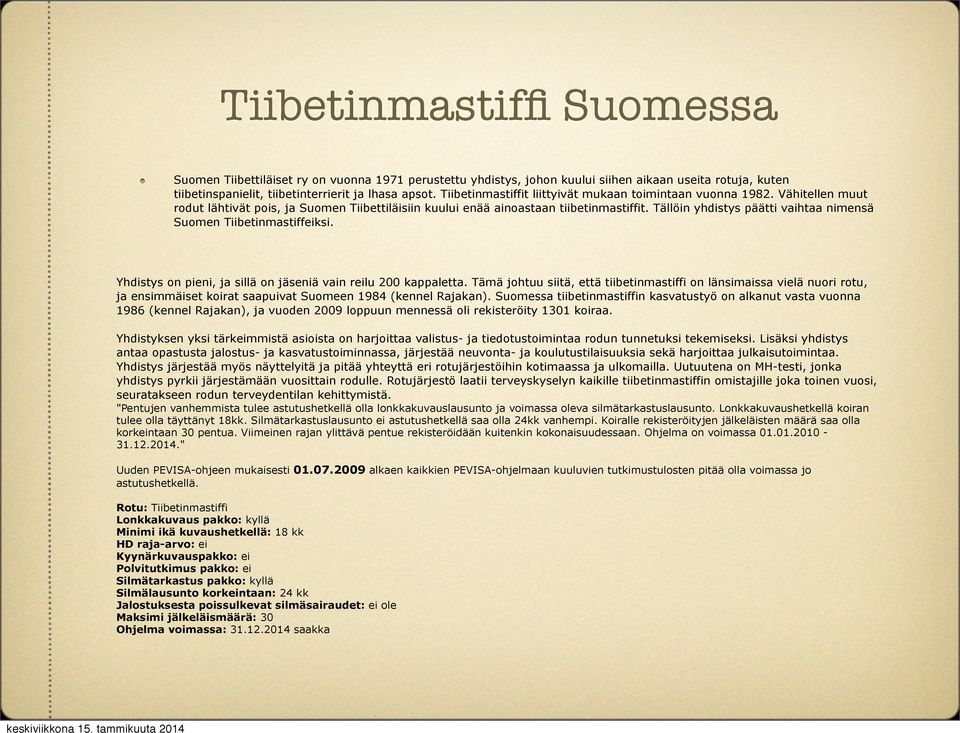 Tällöin yhdistys päätti vaihtaa nimensä Suomen Tiibetinmastiffeiksi. Yhdistys on pieni, ja sillä on jäseniä vain reilu 200 kappaletta.
