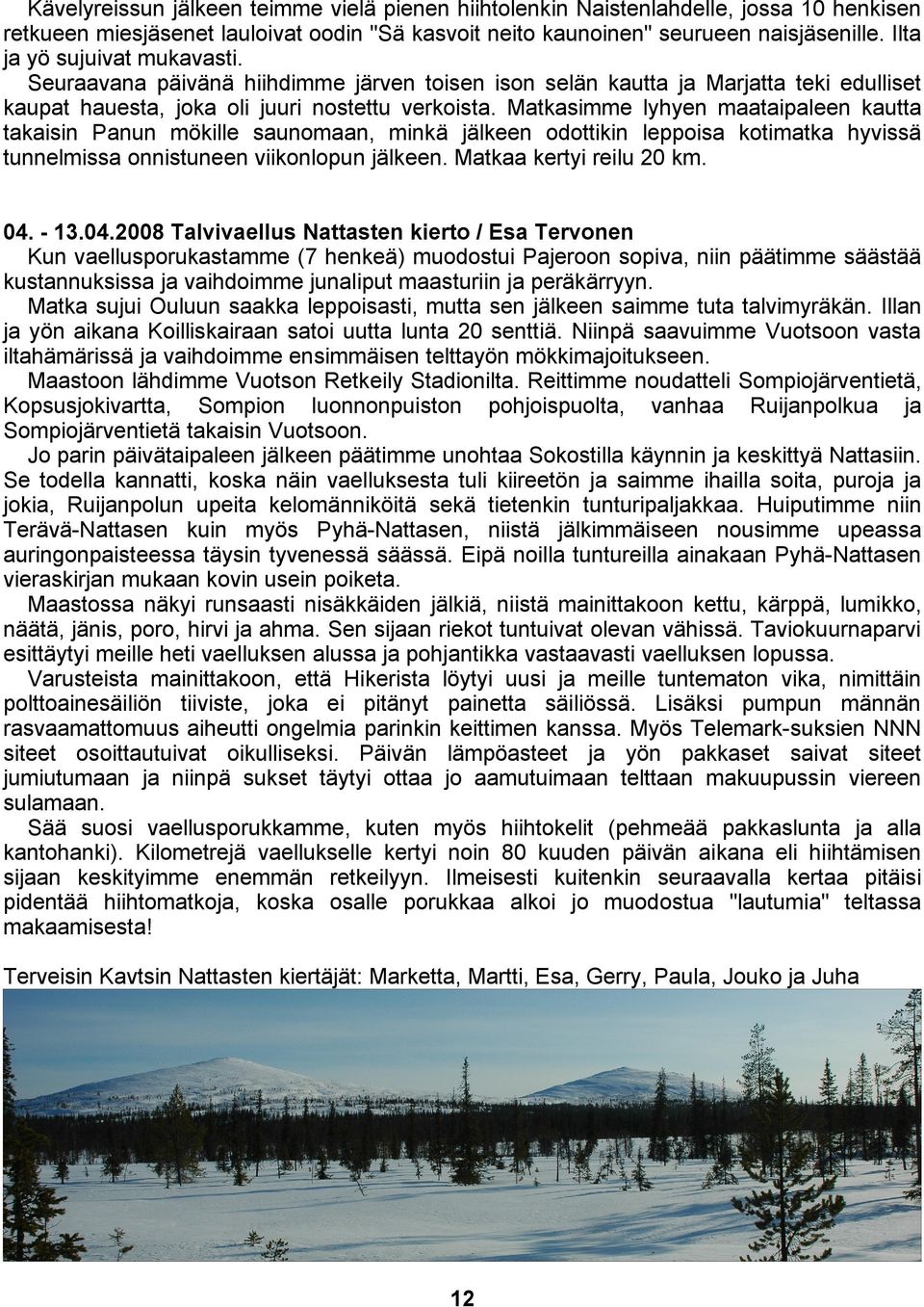 Matkasimme lyhyen maataipaleen kautta takaisin Panun mökille saunomaan, minkä jälkeen odottikin leppoisa kotimatka hyvissä tunnelmissa onnistuneen viikonlopun jälkeen. Matkaa kertyi reilu 20 km. 04.