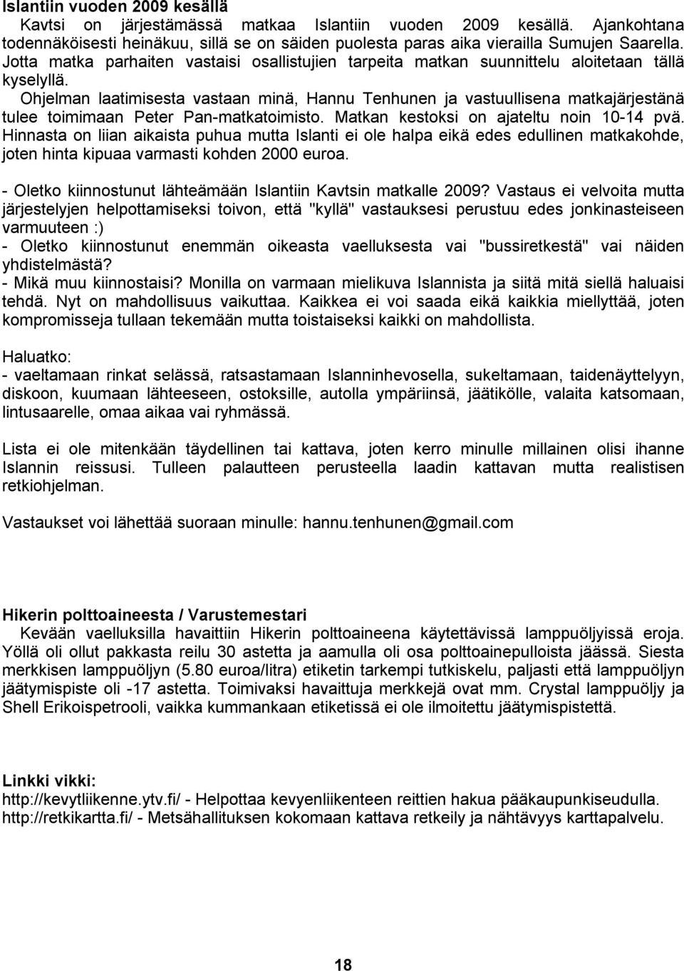 Ohjelman laatimisesta vastaan minä, Hannu Tenhunen ja vastuullisena matkajärjestänä tulee toimimaan Peter Pan-matkatoimisto. Matkan kestoksi on ajateltu noin 10-14 pvä.