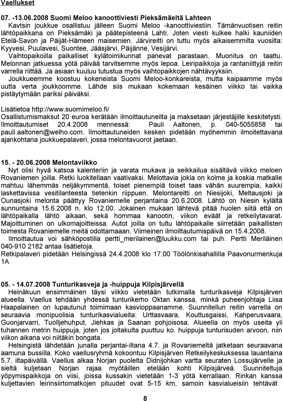 Järvireitti on tuttu myös aikaisemmilta vuosilta: Kyyvesi, Puulavesi, Suontee, Jääsjärvi, Päijänne, Vesijärvi. Vaihtopaikoilla paikalliset kylätoimikunnat panevat parastaan. Muonitus on taattu.