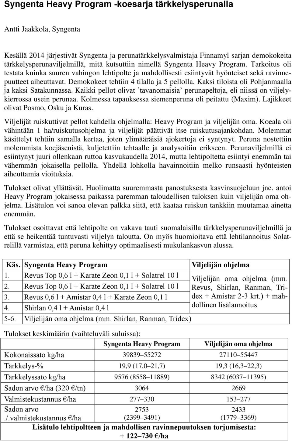 Demokokeet tehtiin 4 tilalla ja 5 pellolla. Kaksi tiloista oli Pohjanmaalla ja kaksi Satakunnassa. Kaikki pellot olivat tavanomaisia perunapeltoja, eli niissä on viljelykierrossa usein perunaa.