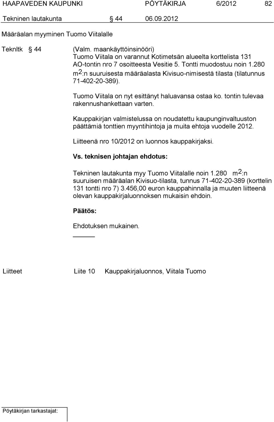 280 m 2 :n suuruisesta määräalasta Kivisuo-nimisestä tilasta (tilatunnus 71-402-20-389). Tuomo Viitala on nyt esittänyt haluavansa ostaa ko. tontin tulevaa rakennushankettaan varten.