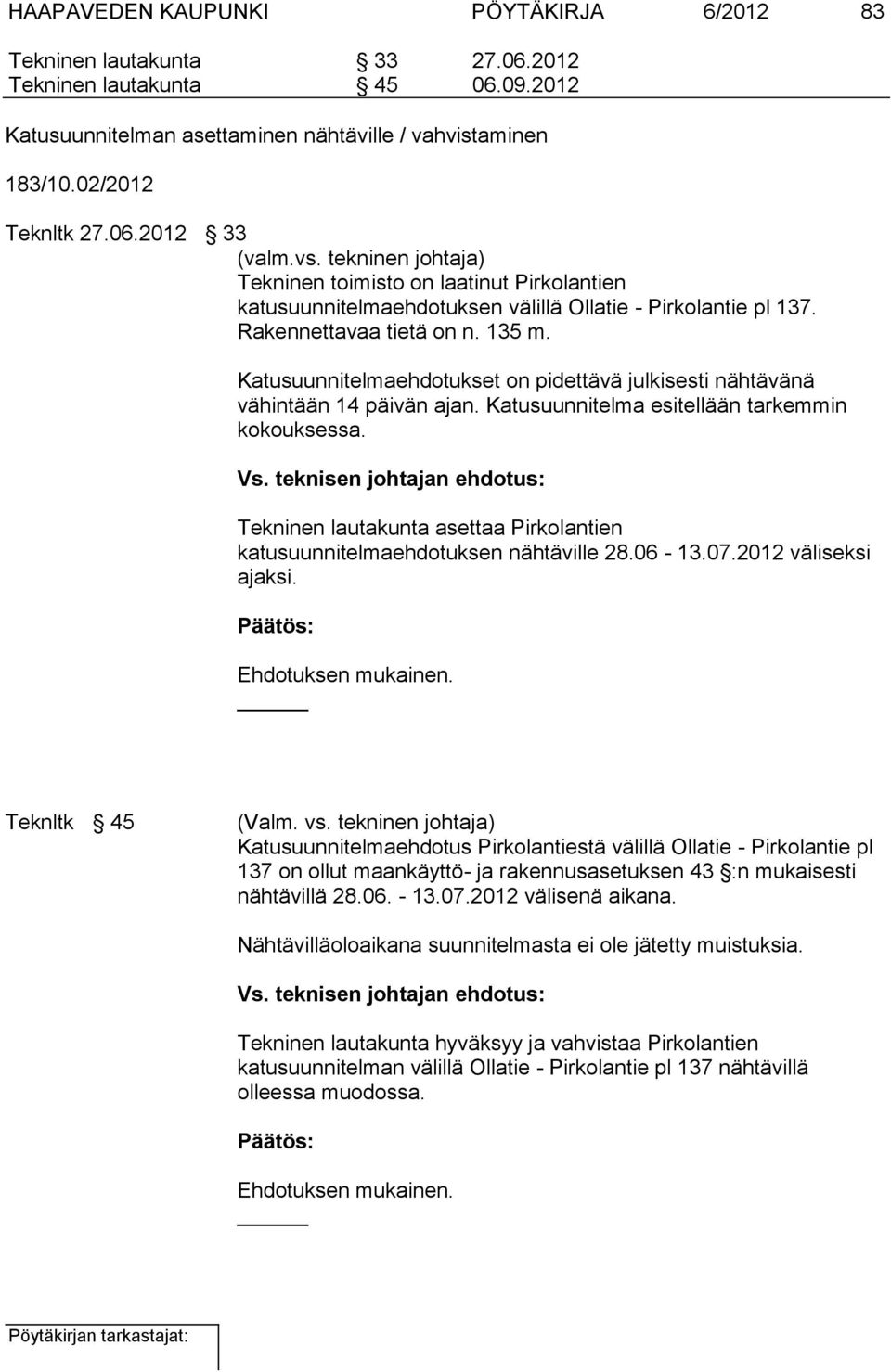 Katusuunnitelmaehdotukset on pidettävä julkisesti nähtävänä vähintään 14 päivän ajan. Katusuunnitelma esitellään tarkemmin kokouksessa. Vs.