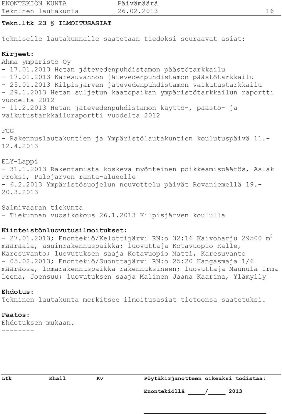 2.2013 Hetan jätevedenpuhdistamon käyttö-, päästö- ja vaikutustarkkailuraportti vuodelta 2012 FCG - Rakennuslautakuntien ja Ympäristölautakuntien koulutuspäivä 11.- 12.4.2013 ELY-Lappi - 31.1.2013 Rakentamista koskeva myönteinen poikkeamispäätös, Aslak Proksi, Palojärven ranta-alueelle - 6.