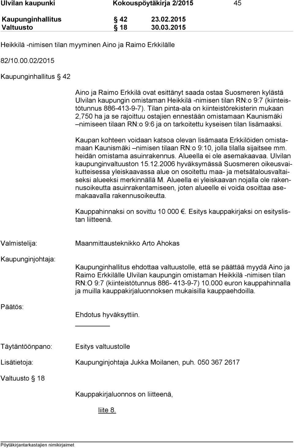 Tilan pinta-ala on kiinteistörekisterin mukaan 2,750 ha ja se rajoittuu ostajien ennestään omistamaan Kaunismäki ni mi seen tilaan RN:o 9:6 ja on tarkoitettu kyseisen tilan lisämaaksi.