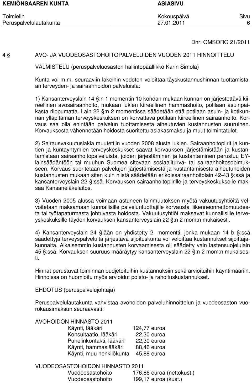 m. seuraaviin lakeihin vedoten veloittaa täyskustannushinnan tuottamistaan terveyden- ja sairaanhoidon palveluista: 1) Kansanterveyslain 14 :n 1 momentin 10 kohdan mukaan kunnan on järjestettävä