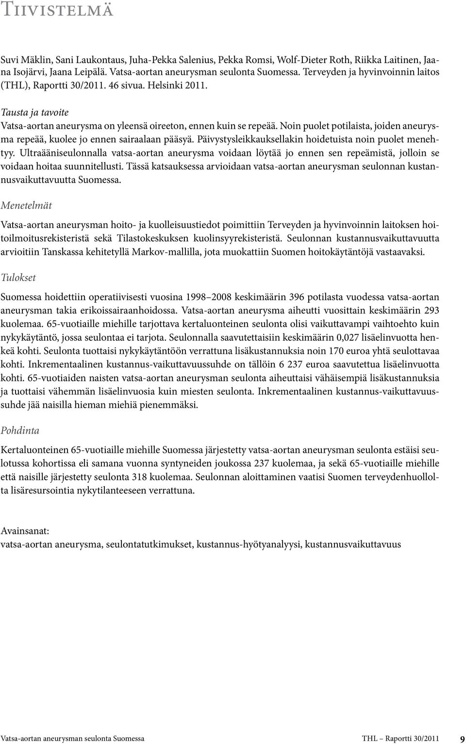 Päivystysleikkauksellakin hoidetuista noin puolet menehtyy. Ultraääniseulonnalla vatsa-aortan aneurysma voidaan löytää jo ennen sen repeämistä, jolloin se voidaan hoitaa suunnitellusti.