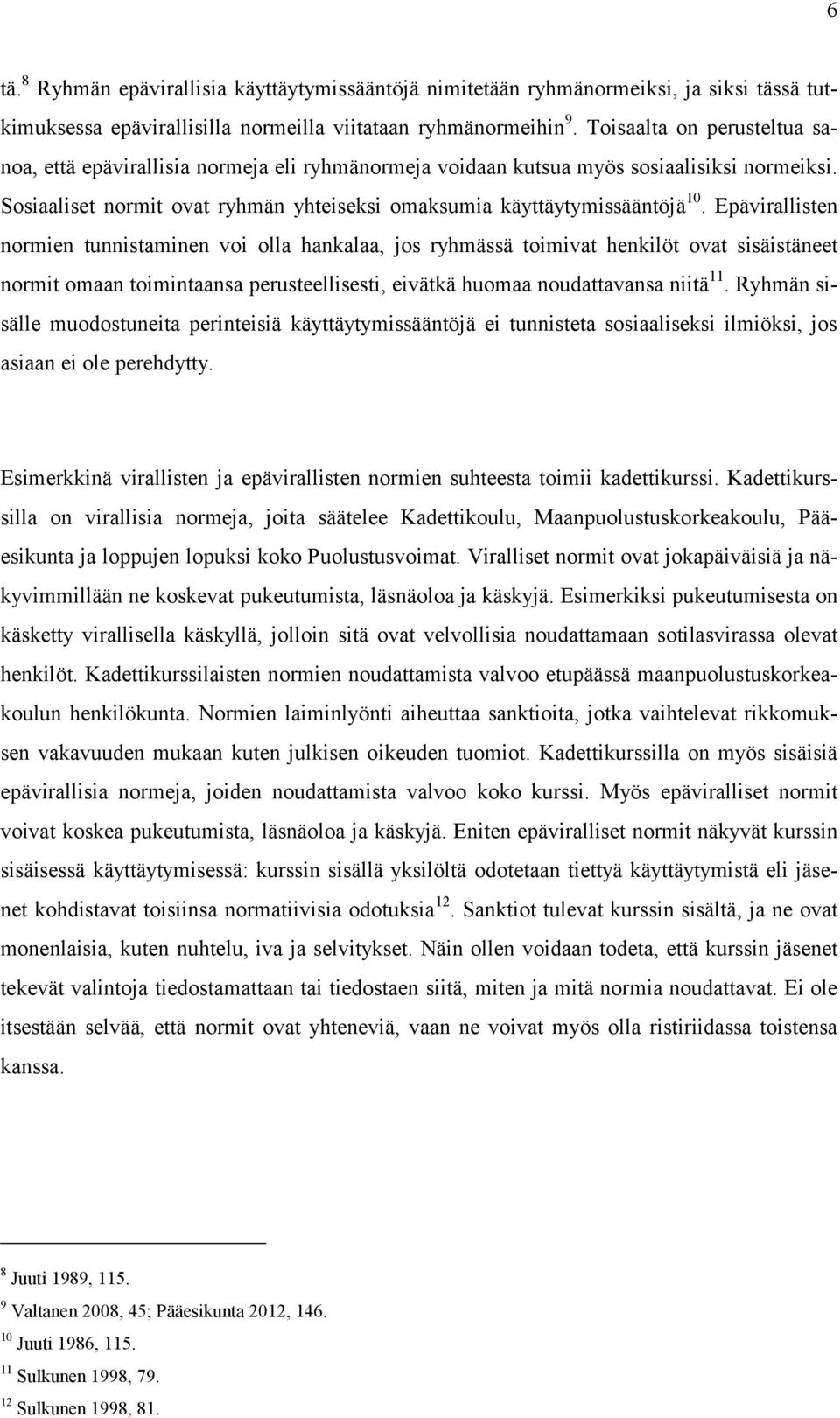 Epävirallisten normien tunnistaminen voi olla hankalaa, jos ryhmässä toimivat henkilöt ovat sisäistäneet normit omaan toimintaansa perusteellisesti, eivätkä huomaa noudattavansa niitä 11.