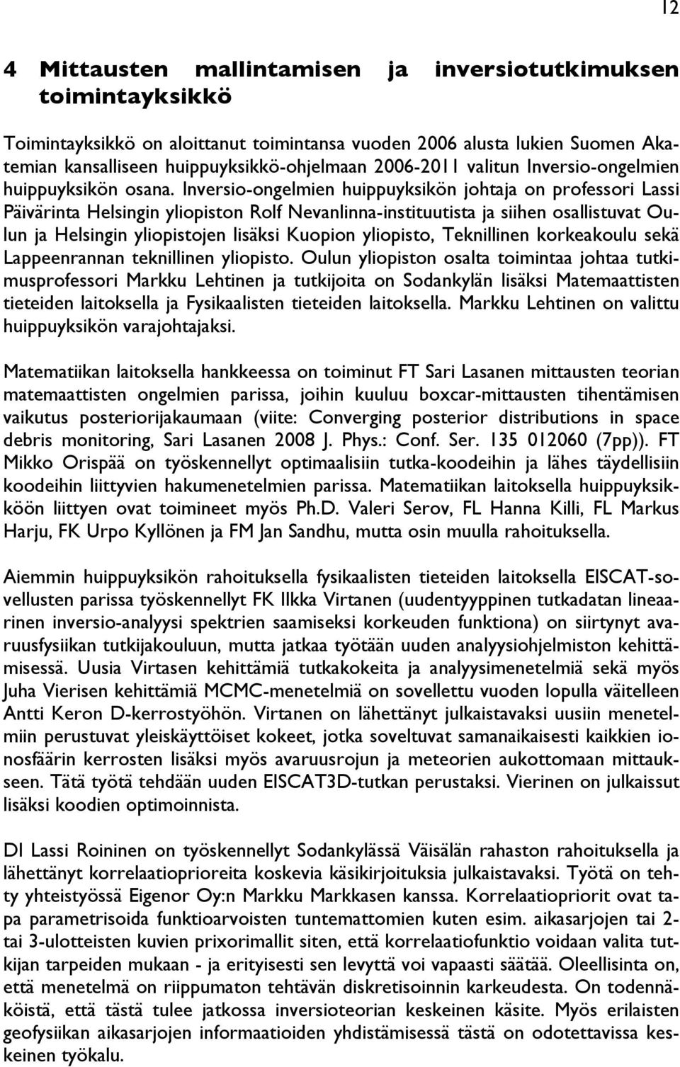 Inversio-ongelmien huippuyksikön johtaja on professori Lassi Päivärinta Helsingin yliopiston Rolf Nevanlinna-instituutista ja siihen osallistuvat Oulun ja Helsingin yliopistojen lisäksi Kuopion