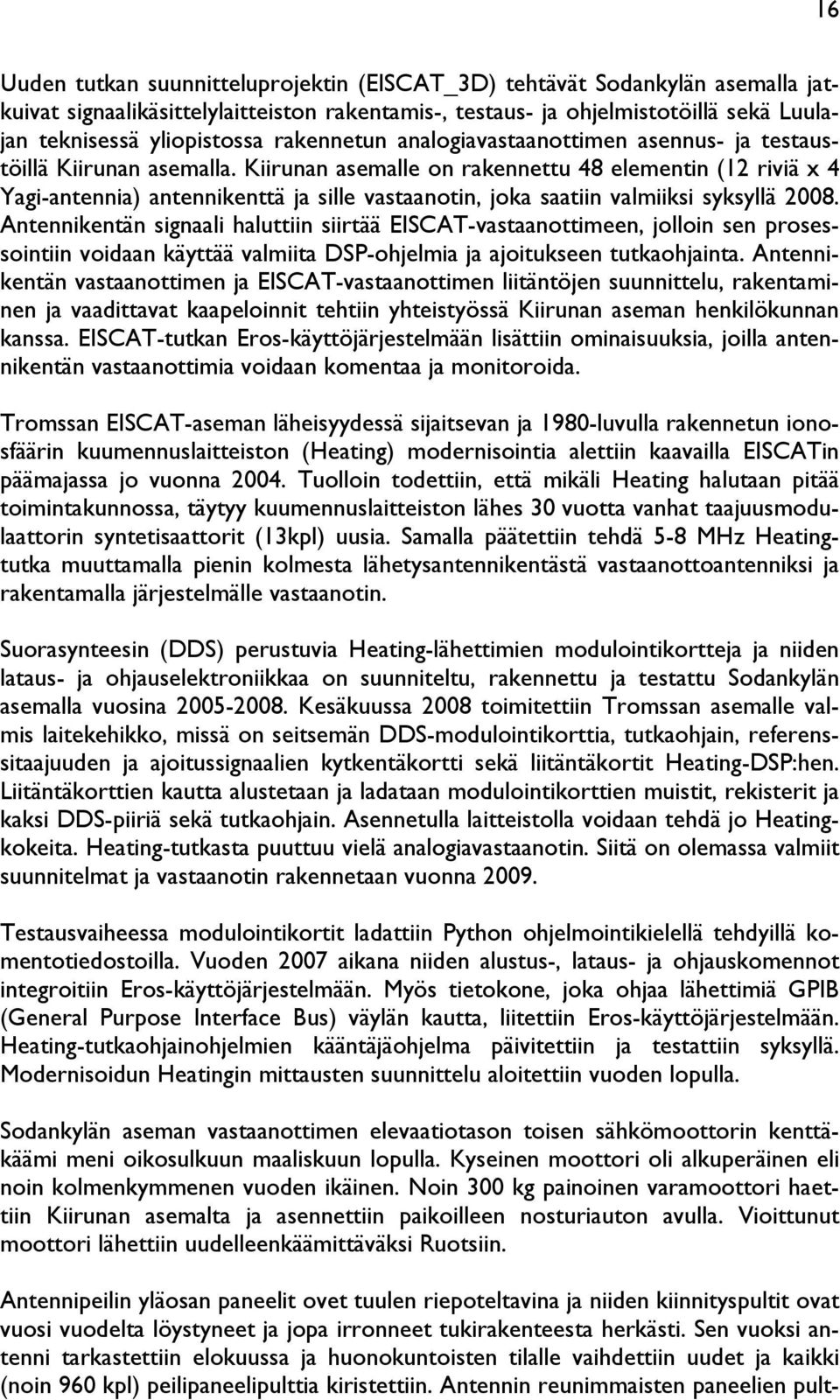 Kiirunan asemalle on rakennettu 48 elementin (12 riviä x 4 Yagi-antennia) antennikenttä ja sille vastaanotin, joka saatiin valmiiksi syksyllä 2008.